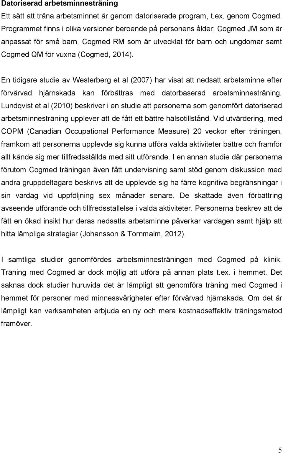 En tidigare studie av Westerberg et al (2007) har visat att nedsatt arbetsminne efter förvärvad hjärnskada kan förbättras med datorbaserad arbetsminnesträning.