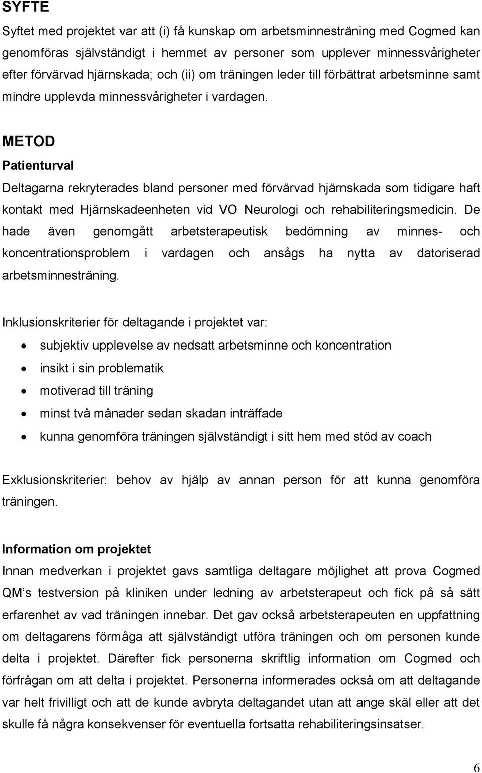 METOD Patienturval Deltagarna rekryterades bland personer med förvärvad hjärnskada som tidigare haft kontakt med Hjärnskadeenheten vid VO Neurologi och rehabiliteringsmedicin.