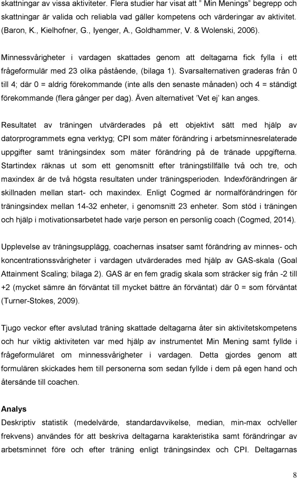 Svarsalternativen graderas från 0 till 4; där 0 = aldrig förekommande (inte alls den senaste månaden) och 4 = ständigt förekommande (flera gånger per dag). Även alternativet Vet ej kan anges.