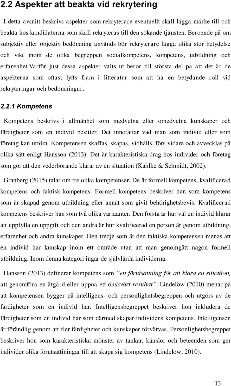 varför just dessa aspekter valts ut beror till största del på att det är de aspekterna som oftast lyfts fram i litteratur som att ha en betydande roll vid rekryteringar och bedömningar. 2.