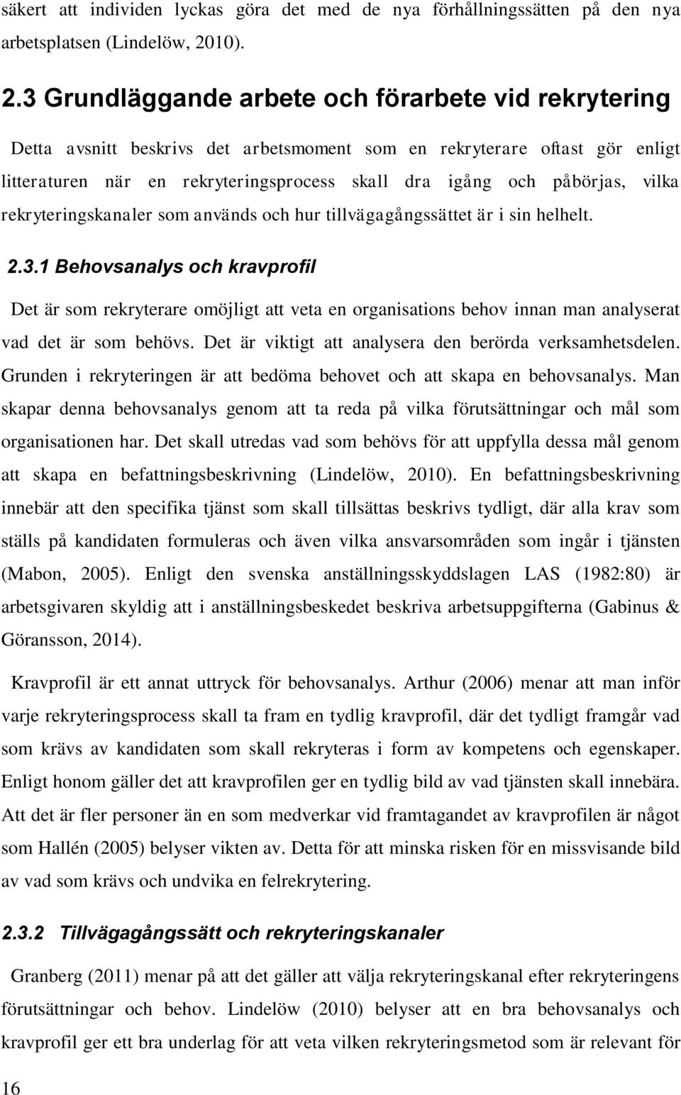 3 Grundläggande arbete och förarbete vid rekrytering Detta avsnitt beskrivs det arbetsmoment som en rekryterare oftast gör enligt litteraturen när en rekryteringsprocess skall dra igång och påbörjas,