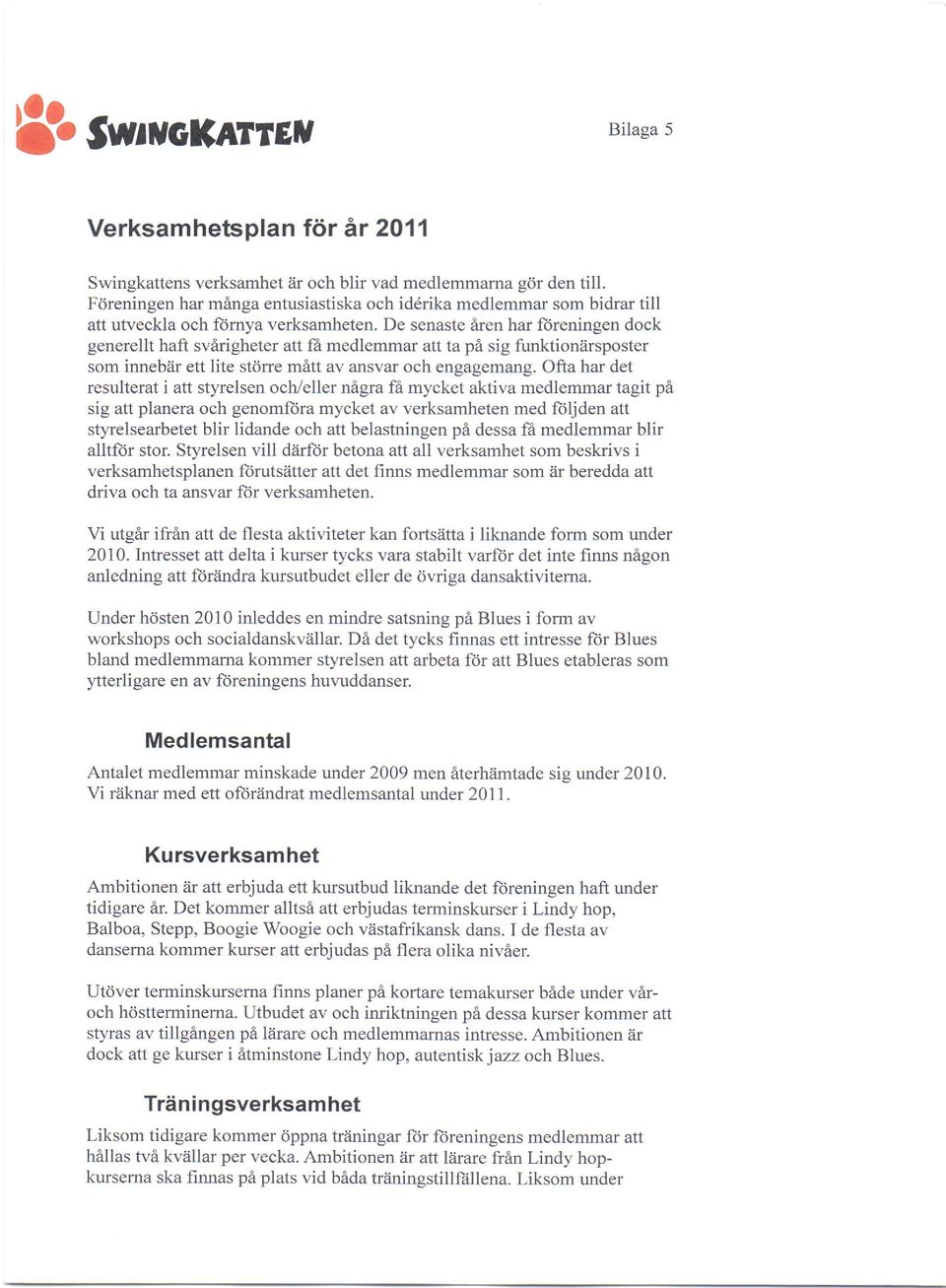 De senaste 6ren har ftireningen dock generellt haft svirigheter att fr medlemmar att ta pi sig funktionarsposter som innebiir ett lite stdrre m6ltt av ansvar och engagemang.