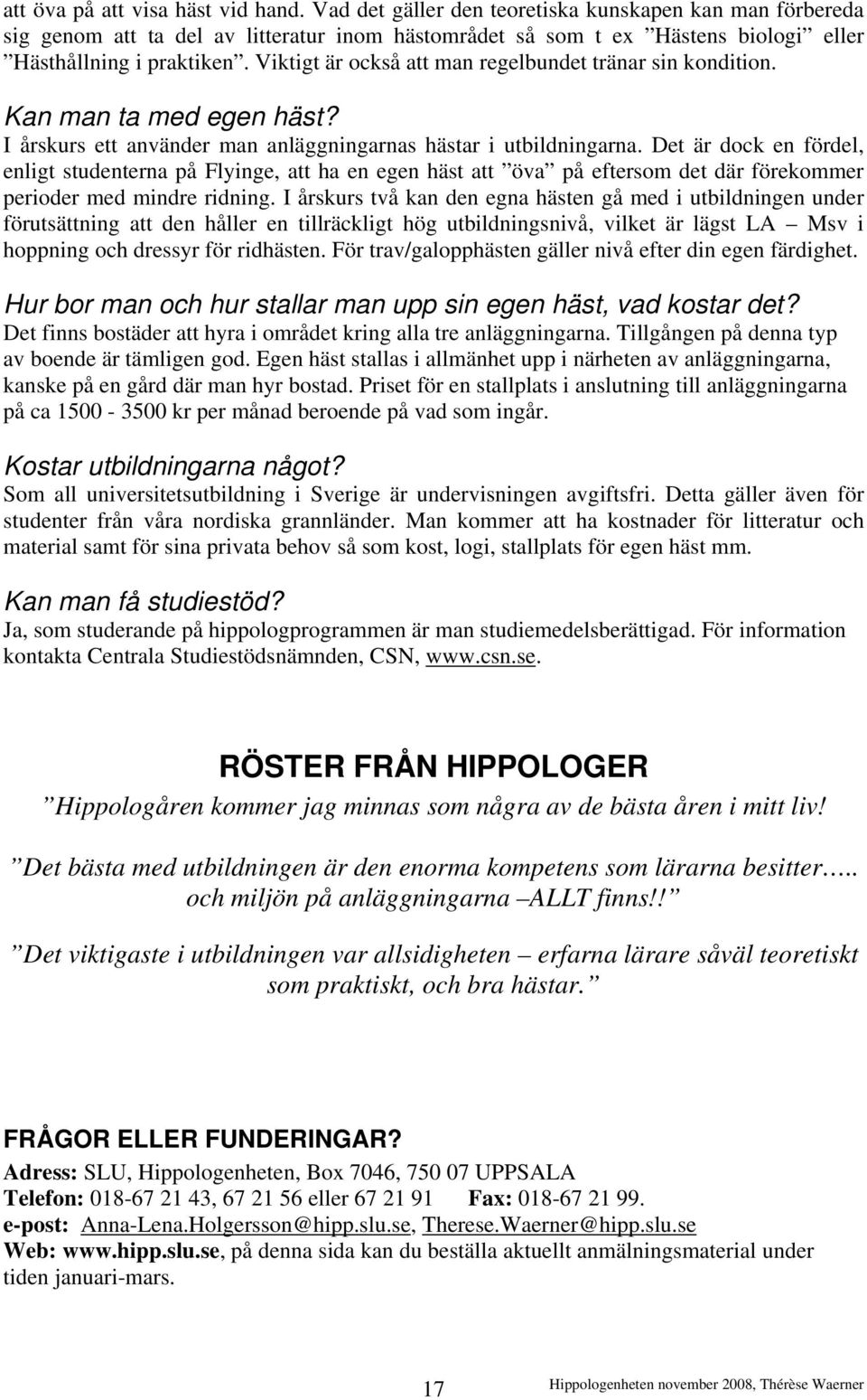 Viktigt är också att man regelbundet tränar sin kondition. Kan man ta med egen häst? I årskurs ett använder man anläggningarnas hästar i utbildningarna.