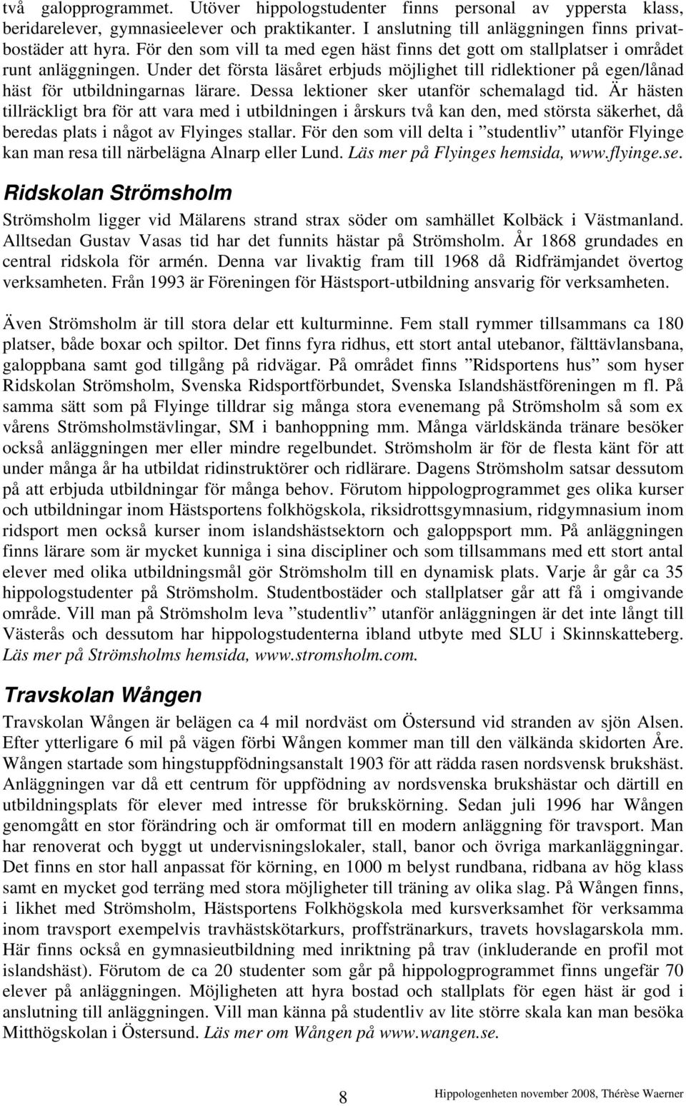 Under det första läsåret erbjuds möjlighet till ridlektioner på egen/lånad häst för utbildningarnas lärare. Dessa lektioner sker utanför schemalagd tid.