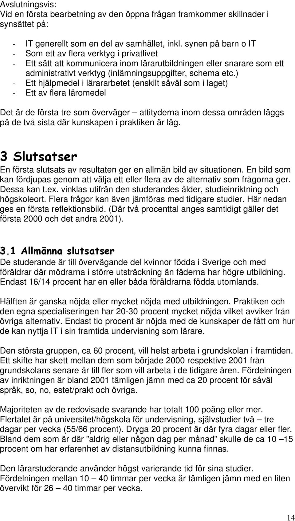 ) - Ett hjälpmedel i lärararbetet (enskilt såväl som i laget) - Ett av flera läromedel Det är de första tre som överväger attityderna inom dessa områden läggs på de två sista där kunskapen i