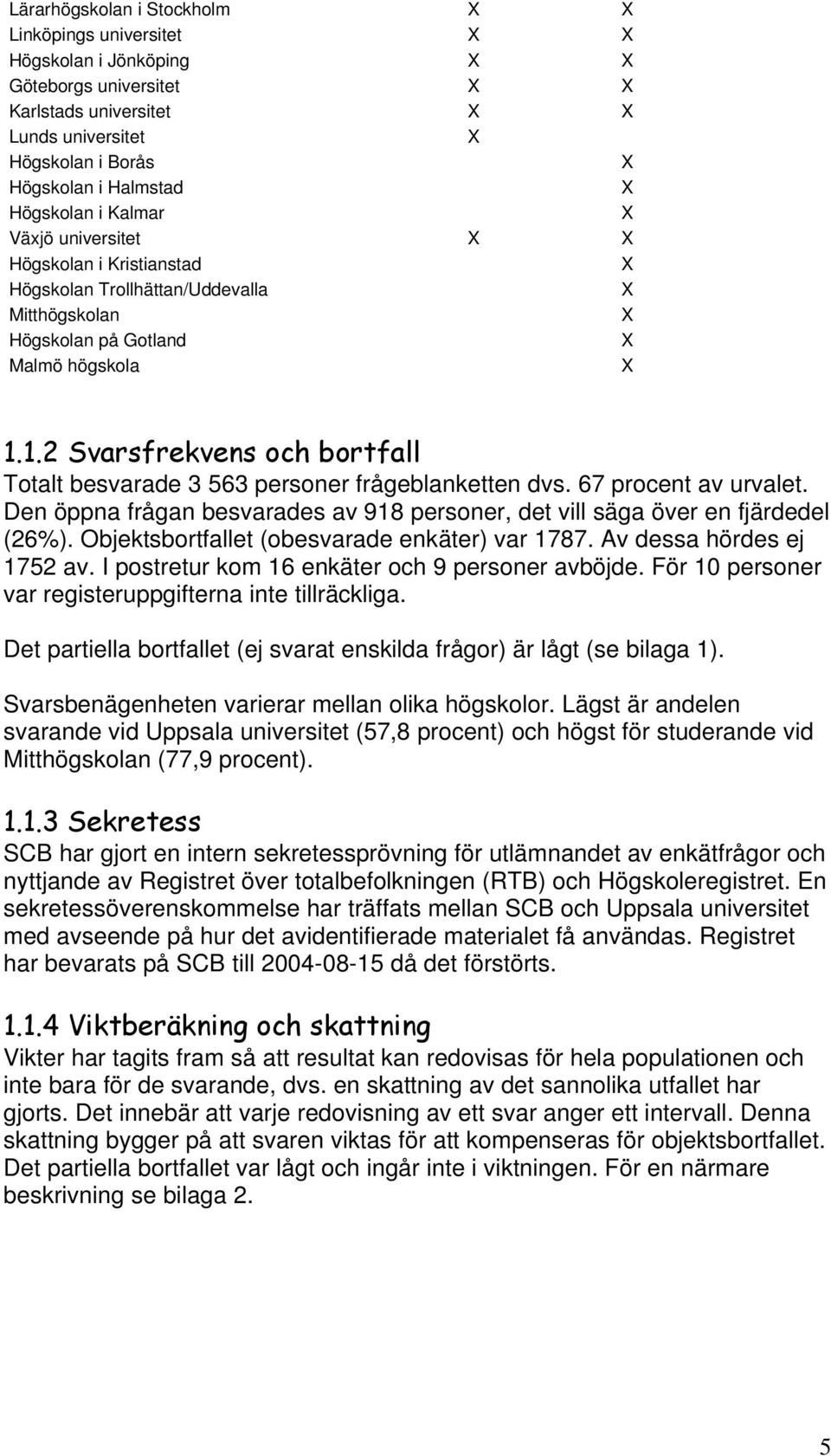 1.2 Svarsfrekvens och bortfall Totalt besvarade 3 563 personer frågeblanketten dvs. 67 procent av urvalet. Den öppna frågan besvarades av 918 personer, det vill säga över en fjärdedel (26%).