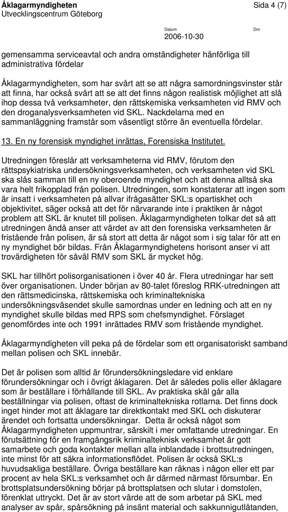 Nackdelarna med en sammanläggning framstår som väsentligt större än eventuella fördelar. 13. En ny forensisk myndighet inrättas, Forensiska Institutet.