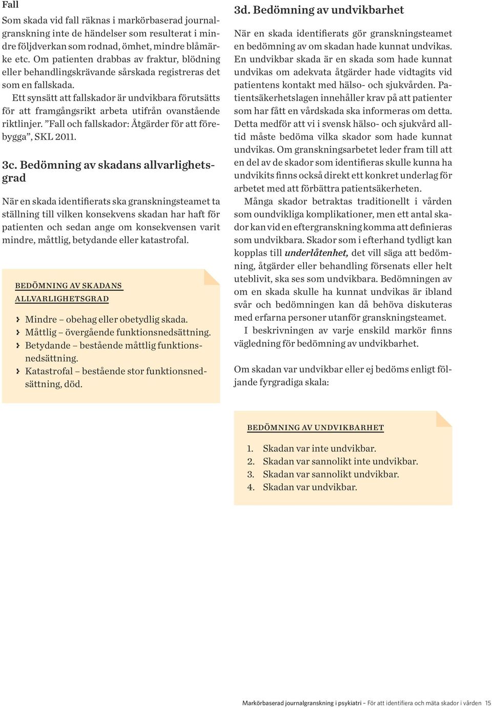 Ett synsätt att fallskador är undvikbara förutsätts för att framgångsrikt arbeta utifrån ovanstående riktlinjer. Fall och fallskador: Åtgärder för att förebygga, SKL 2011. 3c.