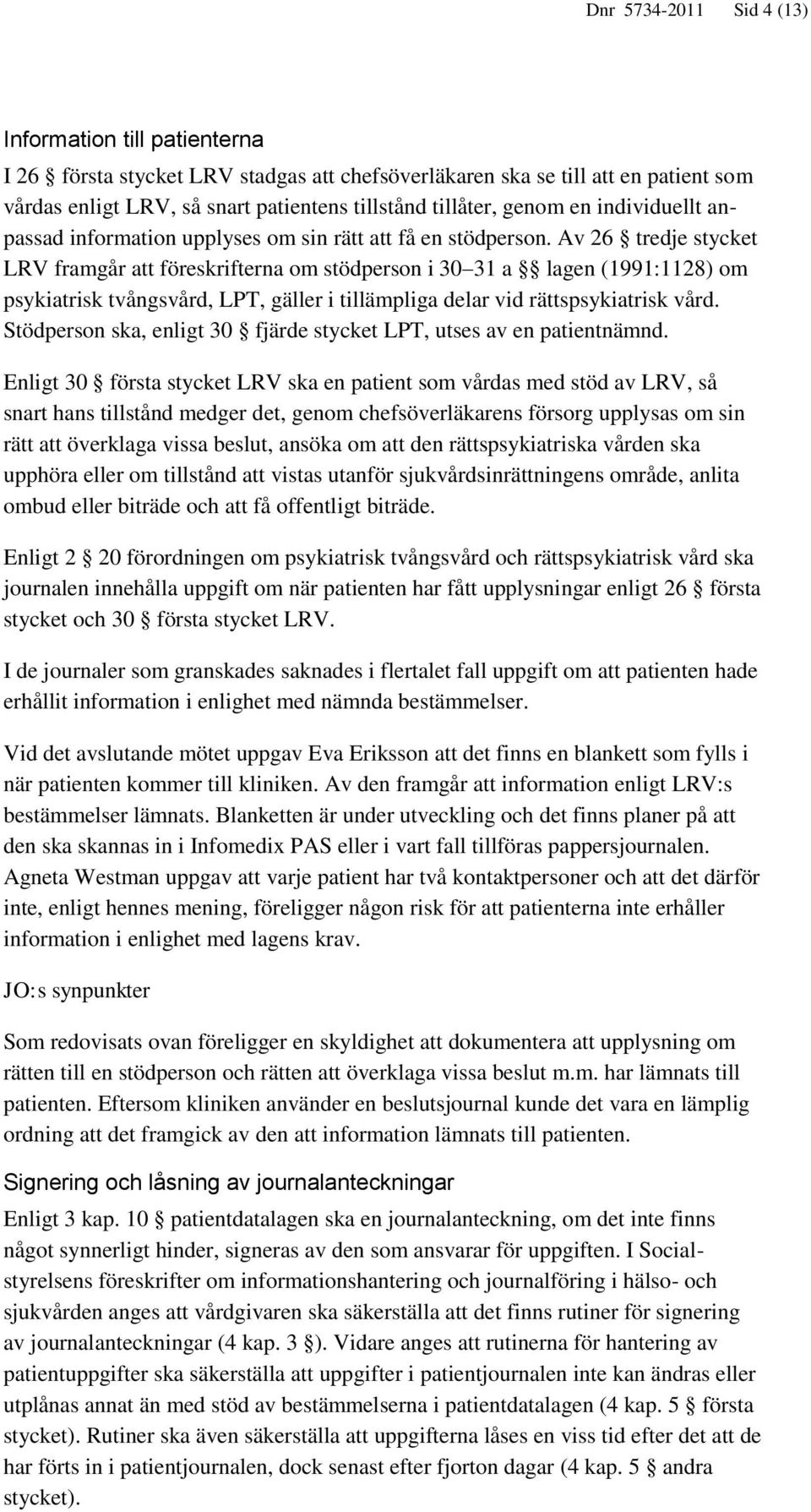 Av 26 tredje stycket LRV framgår att föreskrifterna om stödperson i 30 31 a lagen (1991:1128) om psykiatrisk tvångsvård, LPT, gäller i tillämpliga delar vid rättspsykiatrisk vård.