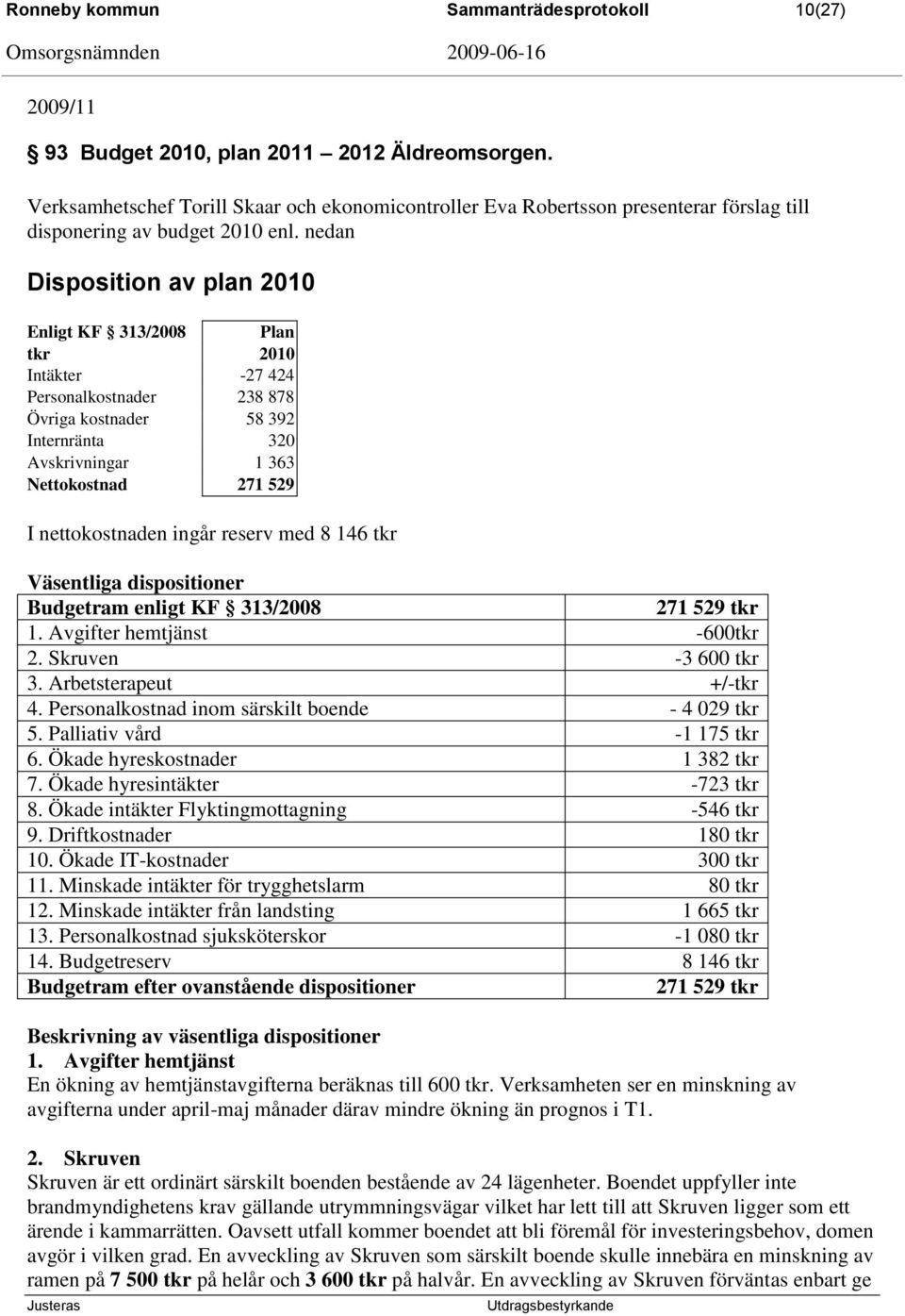 nedan Disposition av plan 2010 Enligt KF 313/2008 Plan tkr 2010 Intäkter -27 424 Personalkostnader 238 878 Övriga kostnader 58 392 Internränta 320 Avskrivningar 1 363 Nettokostnad 271 529 I