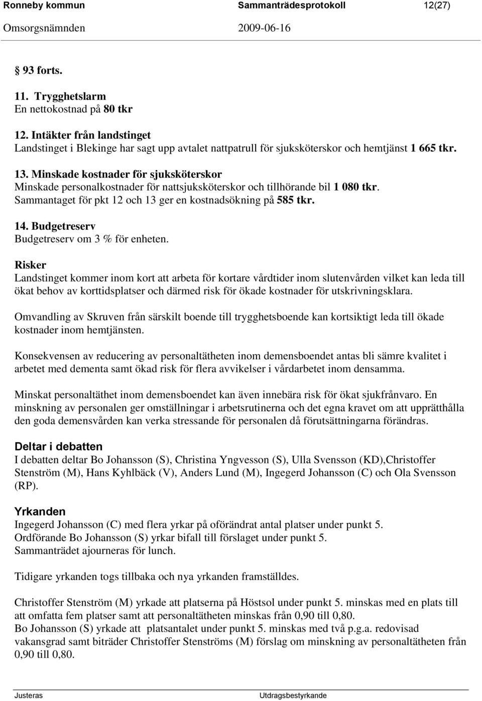 Minskade kostnader för sjuksköterskor Minskade personalkostnader för nattsjuksköterskor och tillhörande bil 1 080 tkr. Sammantaget för pkt 12 och 13 ger en kostnadsökning på 585 tkr. 14.