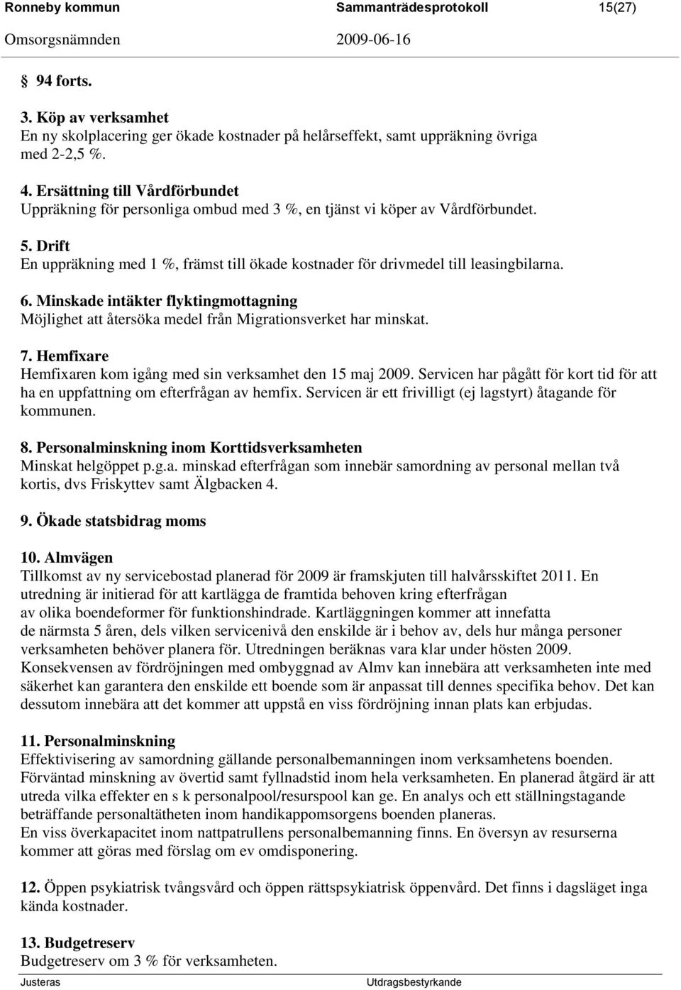 Drift En uppräkning med 1 %, främst till ökade kostnader för drivmedel till leasingbilarna. 6. Minskade intäkter flyktingmottagning Möjlighet att återsöka medel från Migrationsverket har minskat. 7.