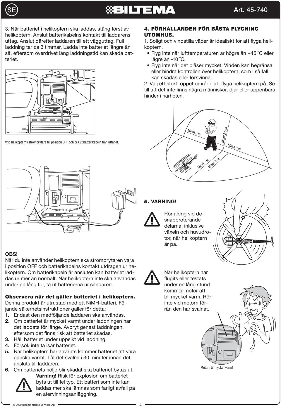 Vinden kan begränsa eller hindra kontrollen över helikoptern, som i så fall kan skadas eller försvinna. 2. Välj ett stort, öppet område att flyga helikoptern på.