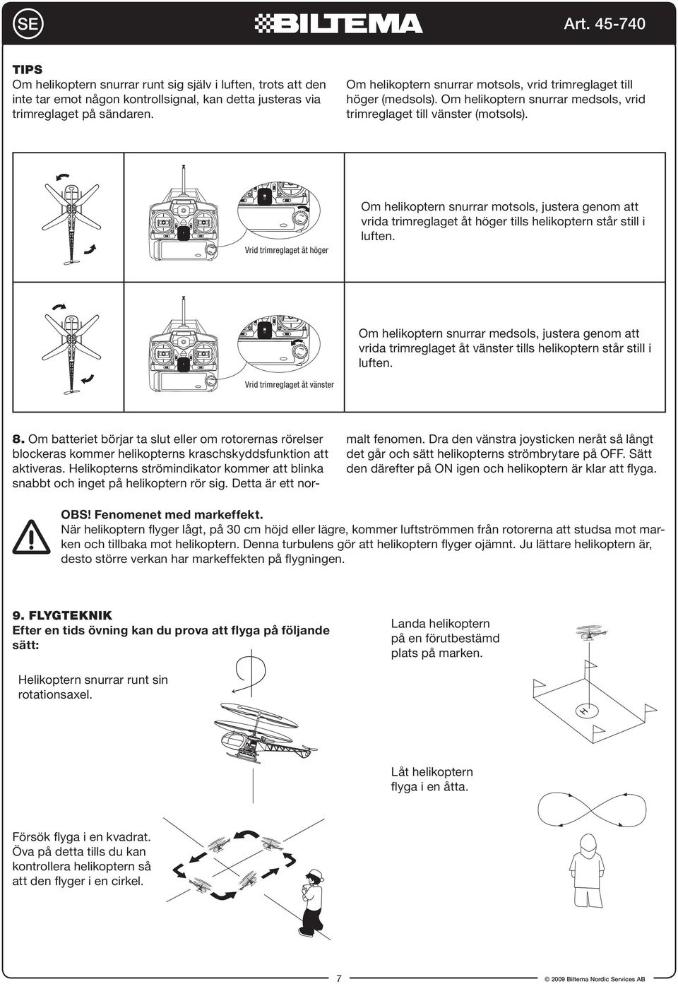 Om helikoptern snurrar motsols, justera genom att vrida trimreglaget åt höger tills helikoptern står still i luften.