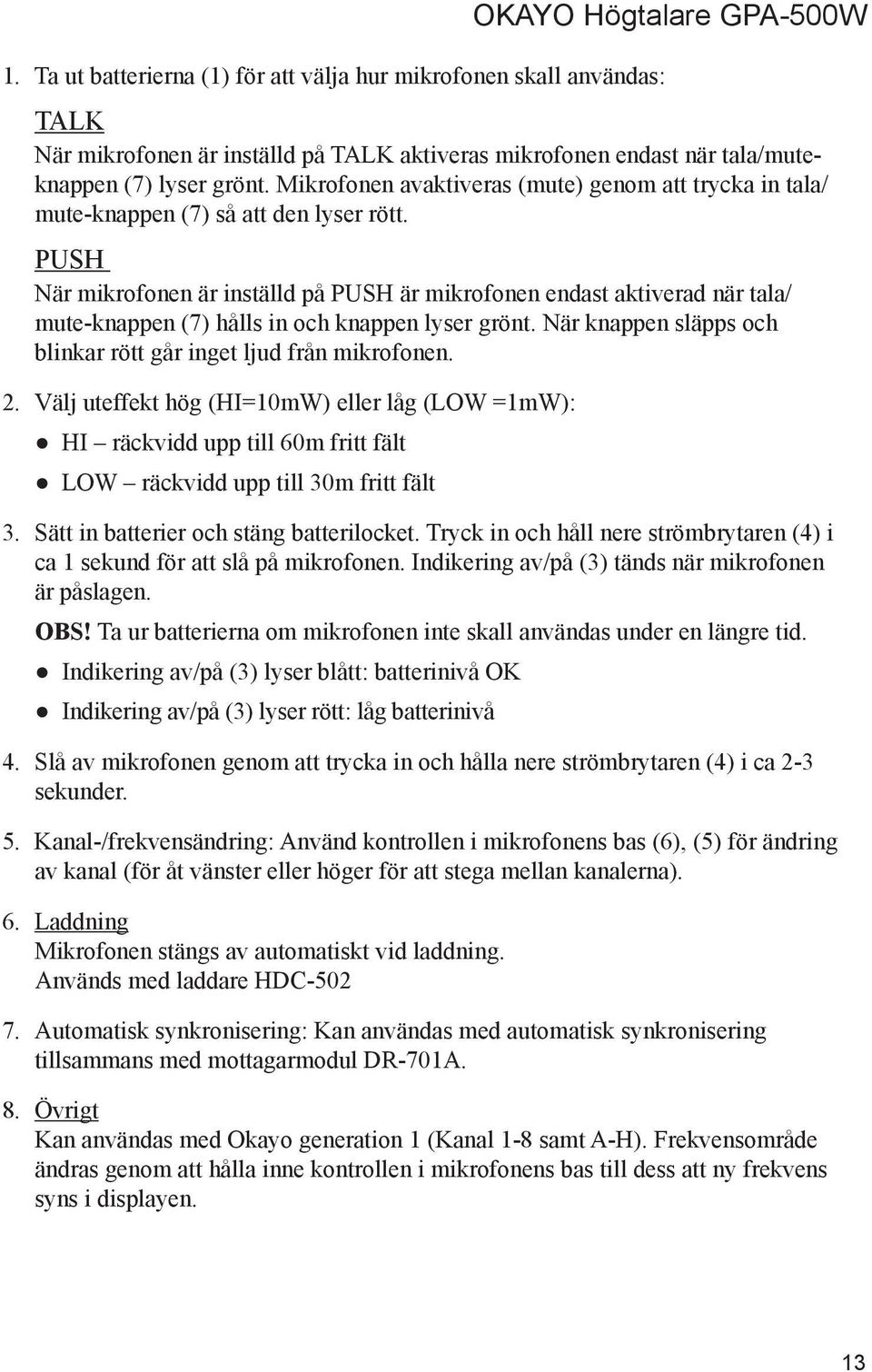 PUSH När mikrofonen är inställd på PUSH är mikrofonen endast aktiverad när tala/ mute-knappen (7) hålls in och knappen lyser grönt. När knappen släpps och blinkar rött går inget ljud från mikrofonen.