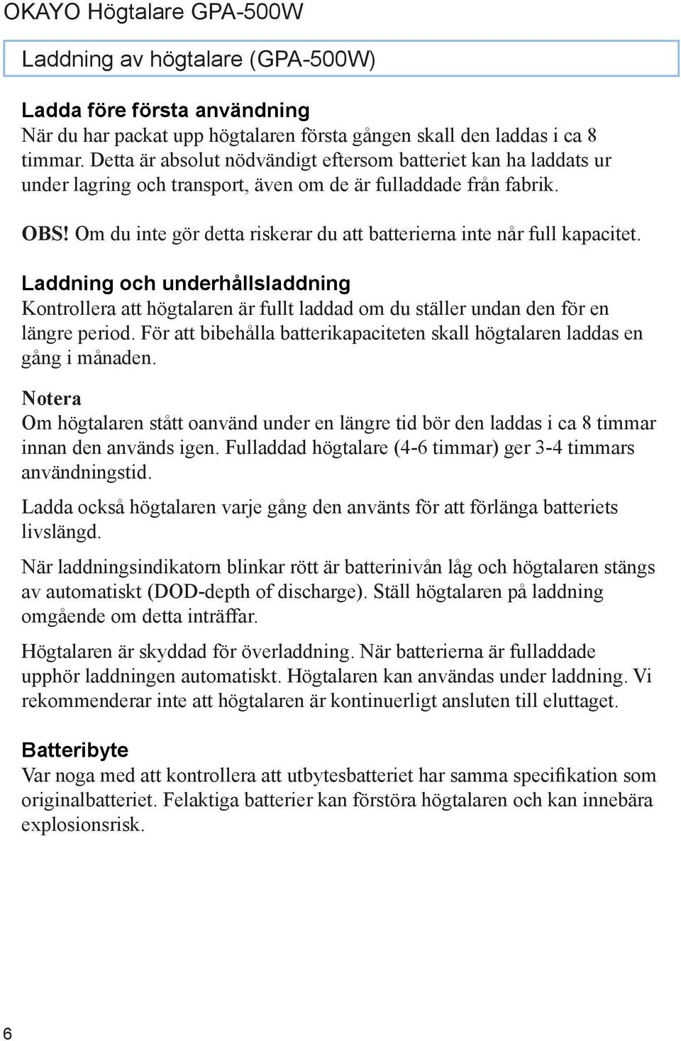 Om du inte gör detta riskerar du att batterierna inte når full kapacitet. Laddning och underhållsladdning Kontrollera att högtalaren är fullt laddad om du ställer undan den för en längre period.