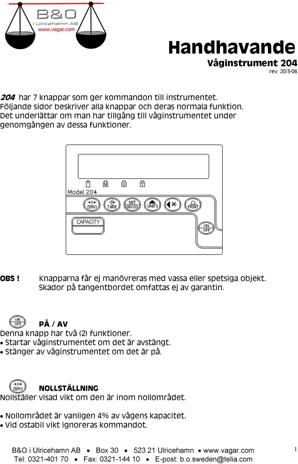 Skador på tangentbordet omfattas ej av garantin. PÅ / AV Denna knapp har två (2) funktioner. Startar våginstrumentet om det är avstängt.