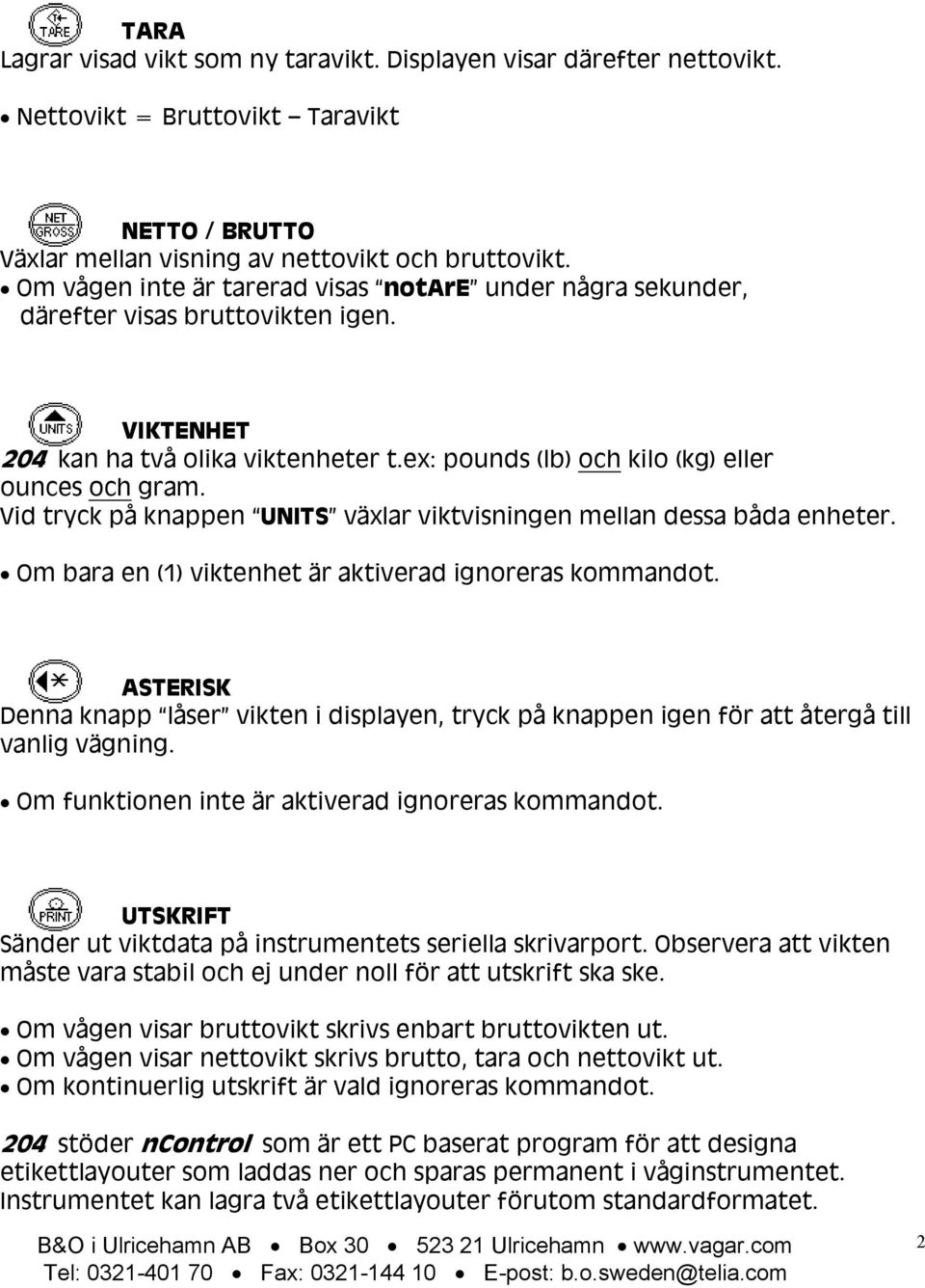 Vid tryck på knappen UNITS växlar viktvisningen mellan dessa båda enheter. Om bara en (1) viktenhet är aktiverad ignoreras kommandot.