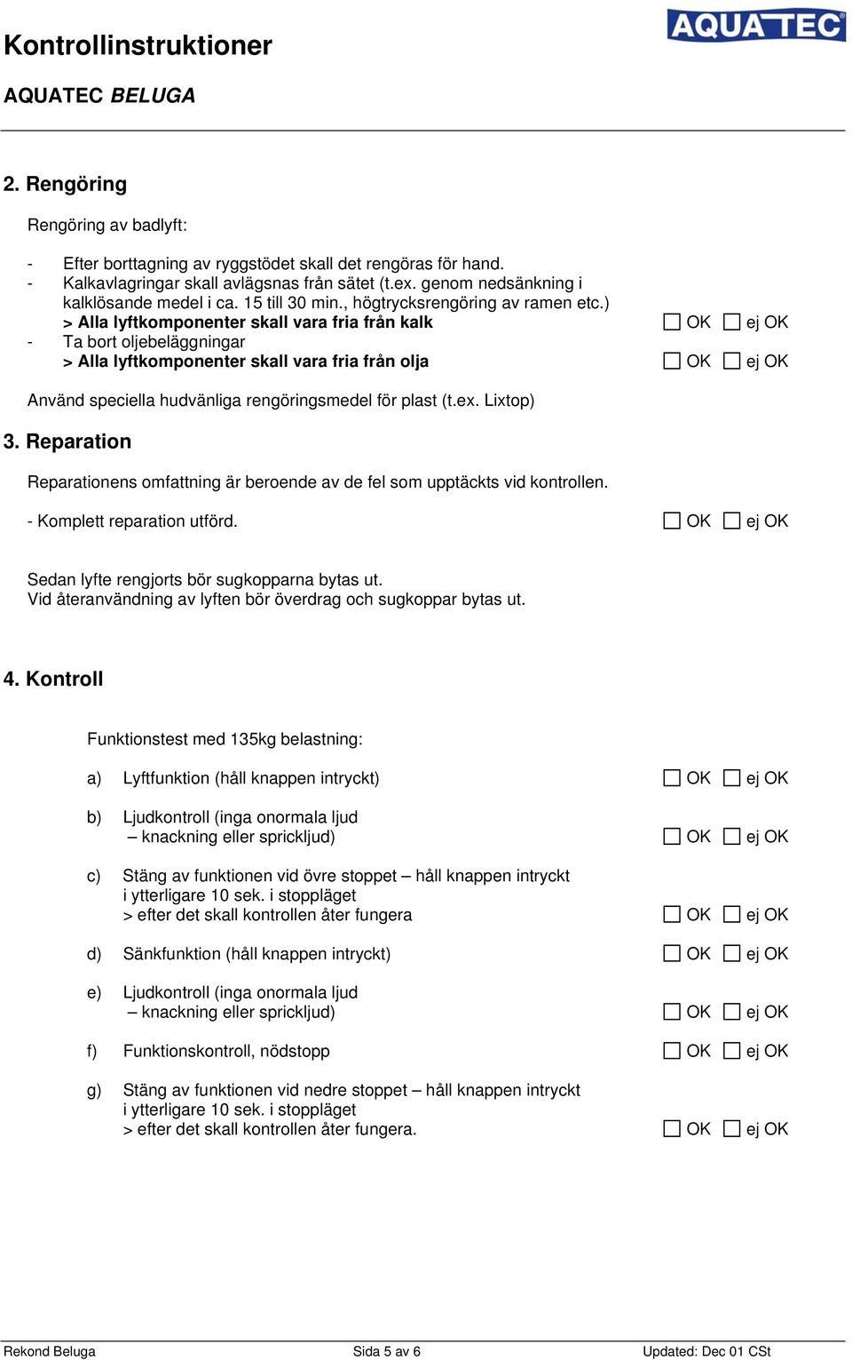 ) > Alla lyftkomponenter skall vara fria från kalk OK ej OK - Ta bort oljebeläggningar > Alla lyftkomponenter skall vara fria från olja OK ej OK Använd speciella hudvänliga rengöringsmedel för plast