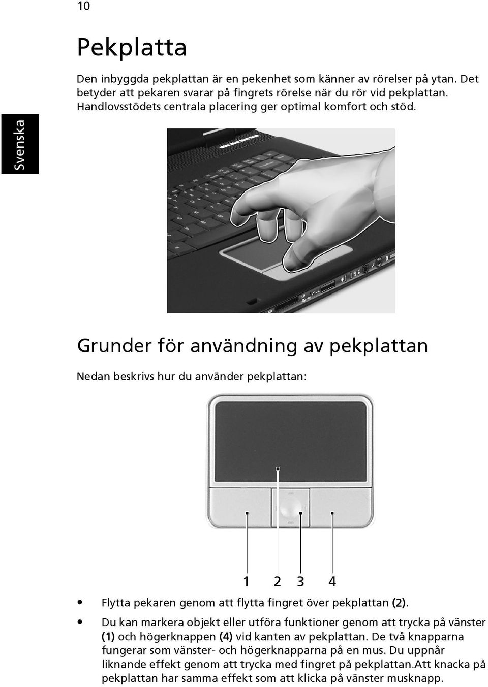 Grunder för användning av pekplattan Nedan beskrivs hur du använder pekplattan: Flytta pekaren genom att flytta fingret över pekplattan (2).