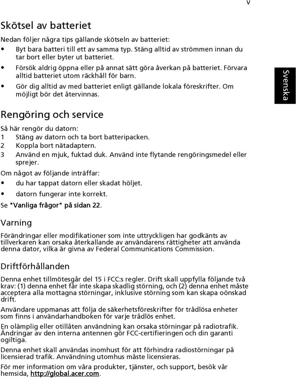 Om möjligt bör det återvinnas. Rengöring och service Så här rengör du datorn: 1 Stäng av datorn och ta bort batteripacken. 2 Koppla bort nätadaptern. 3 Använd en mjuk, fuktad duk.