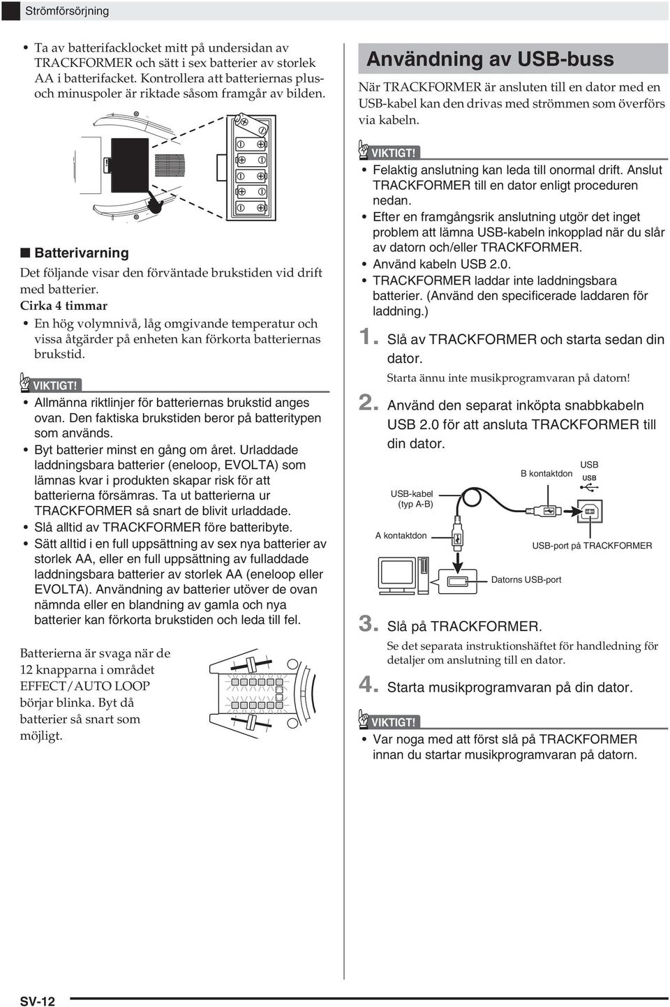 Cirka 4 timmar En hög volymnivå, låg omgivande temperatur och vissa åtgärder på enheten kan förkorta batteriernas brukstid. VIKTIGT! Allmänna riktlinjer för batteriernas brukstid anges ovan.