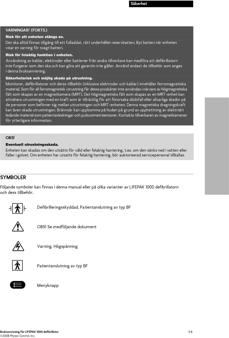 Användning av kablar, elektroder eller batterier från andra tillverkare kan medföra att defibrillatorn inte fungerar som den ska och kan göra att garantin inte gäller.