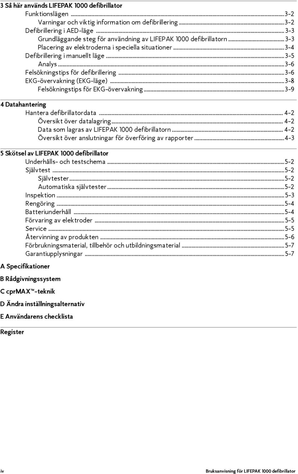 ..3-6 Felsökningstips för defibrillering...3-6 EKG-övervakning (EKG-läge)...3-8 Felsökningstips för EKG-övervakning...3-9 4 Datahantering Hantera defibrillatordata... 4-2 Översikt över datalagring.