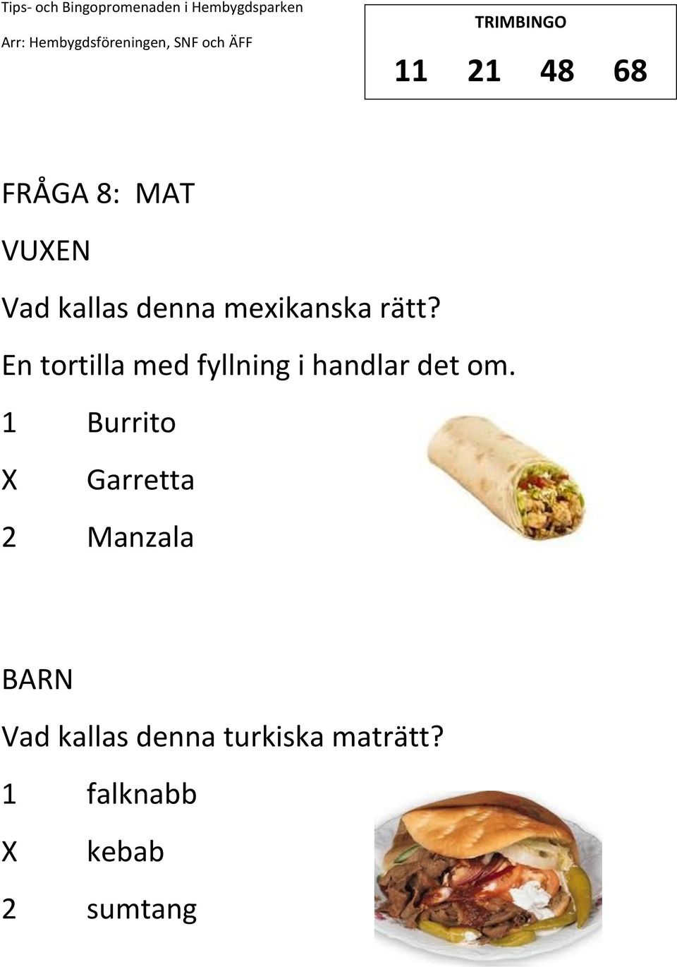 En tortilla med fyllning i handlar det om.