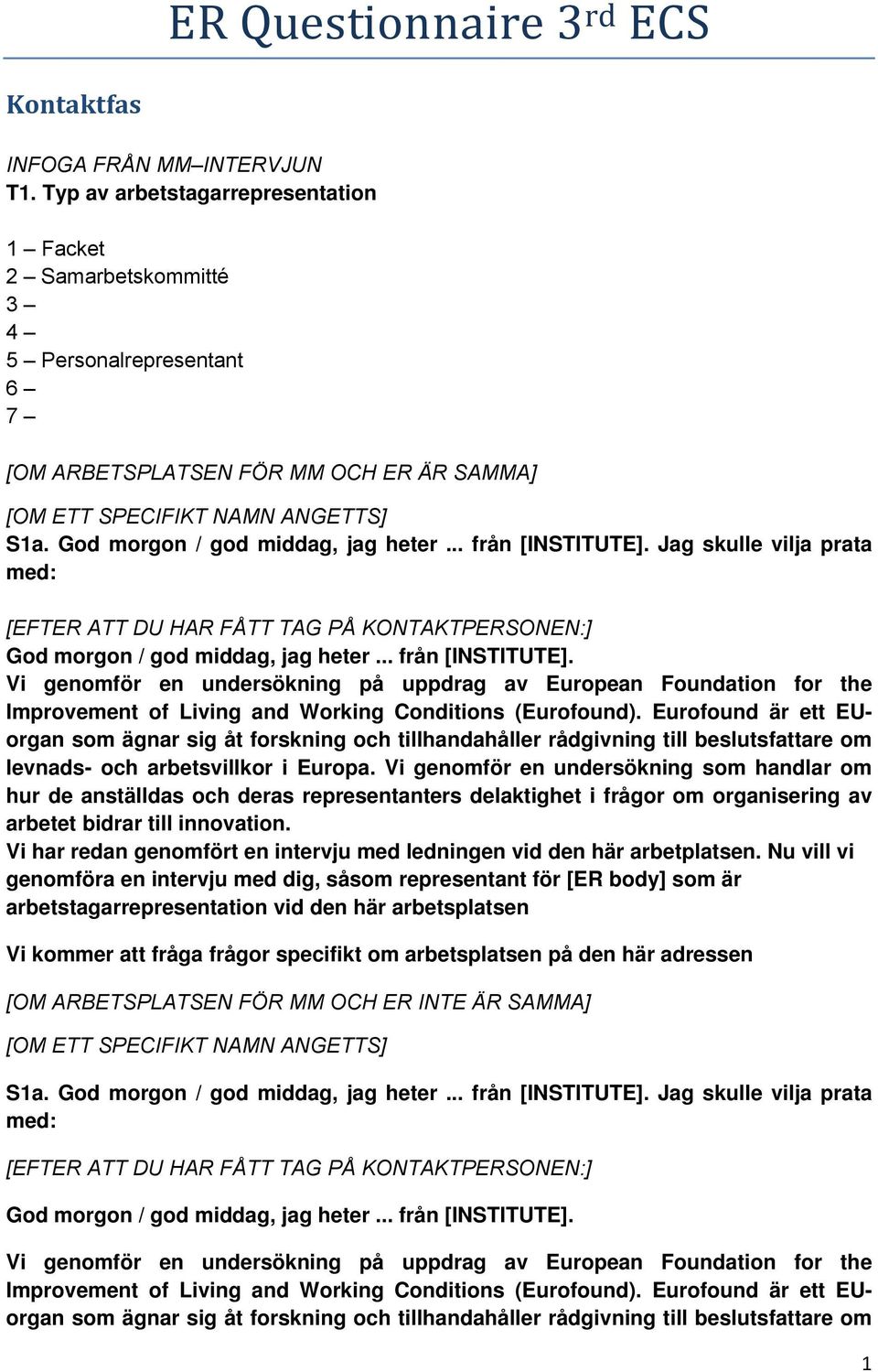 God morgon / god middag, jag heter... från [INSTITUTE]. Jag skulle vilja prata med: [EFTER ATT DU HAR FÅTT TAG PÅ KONTAKTPERSONEN:] God morgon / god middag, jag heter... från [INSTITUTE]. Vi genomför en undersökning på uppdrag av European Foundation for the Improvement of Living and Working Conditions (Eurofound).