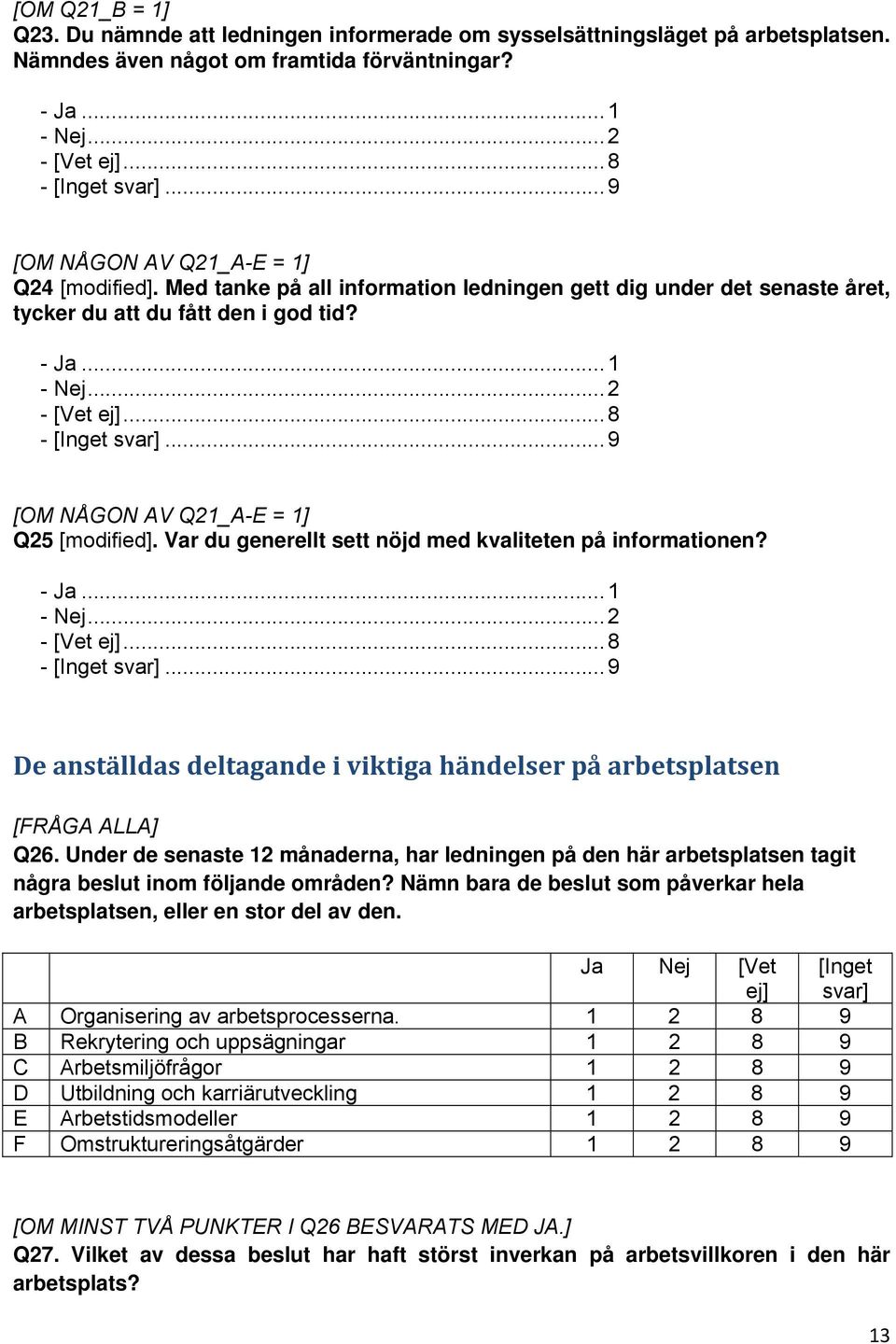 .. 2 [OM NÅGON AV Q21_A-E = 1] Q25 [modified]. Var du generellt sett nöjd med kvaliteten på informationen? - Ja... 1 - Nej... 2 De anställdas deltagande i viktiga händelser på arbetsplatsen Q26.