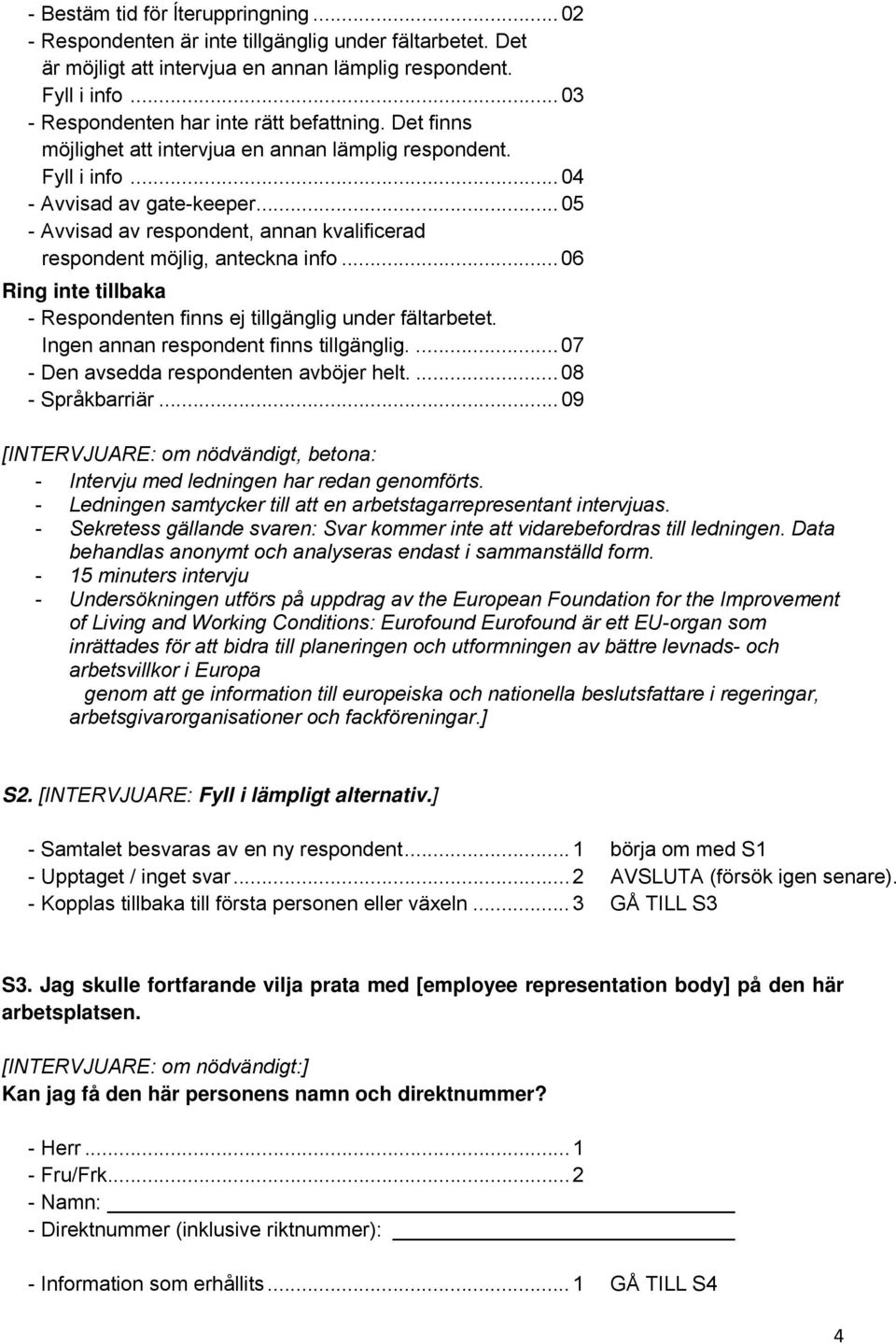 .. 05 - Avvisad av respondent, annan kvalificerad respondent möjlig, anteckna info... 06 Ring inte tillbaka - Respondenten finns ej tillgänglig under fältarbetet.