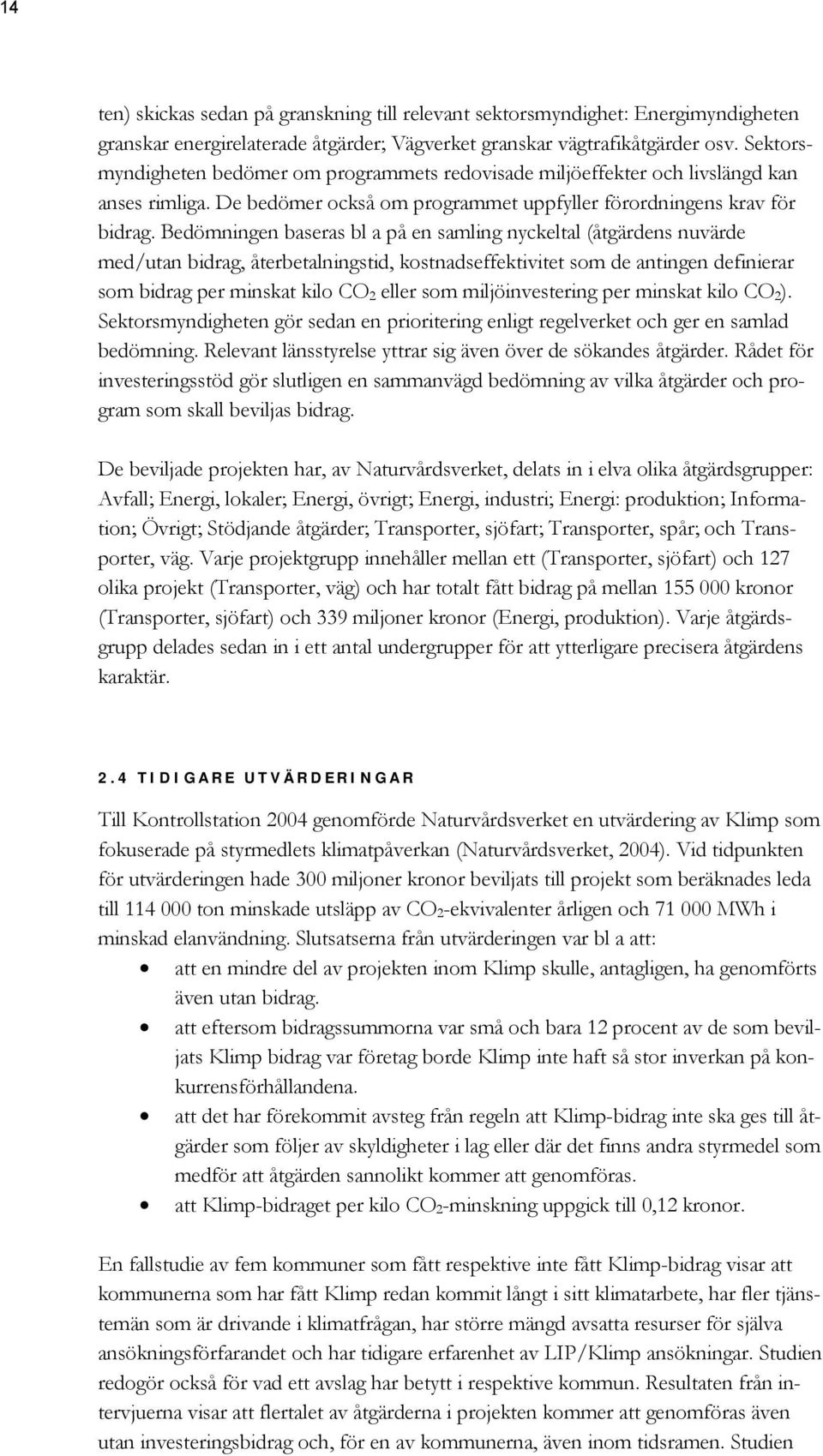 Bedömningen baseras bl a på en samling nyckeltal (åtgärdens nuvärde med/utan bidrag, återbetalningstid, kostnadseffektivitet som de antingen definierar som bidrag per minskat kilo CO 2 eller som