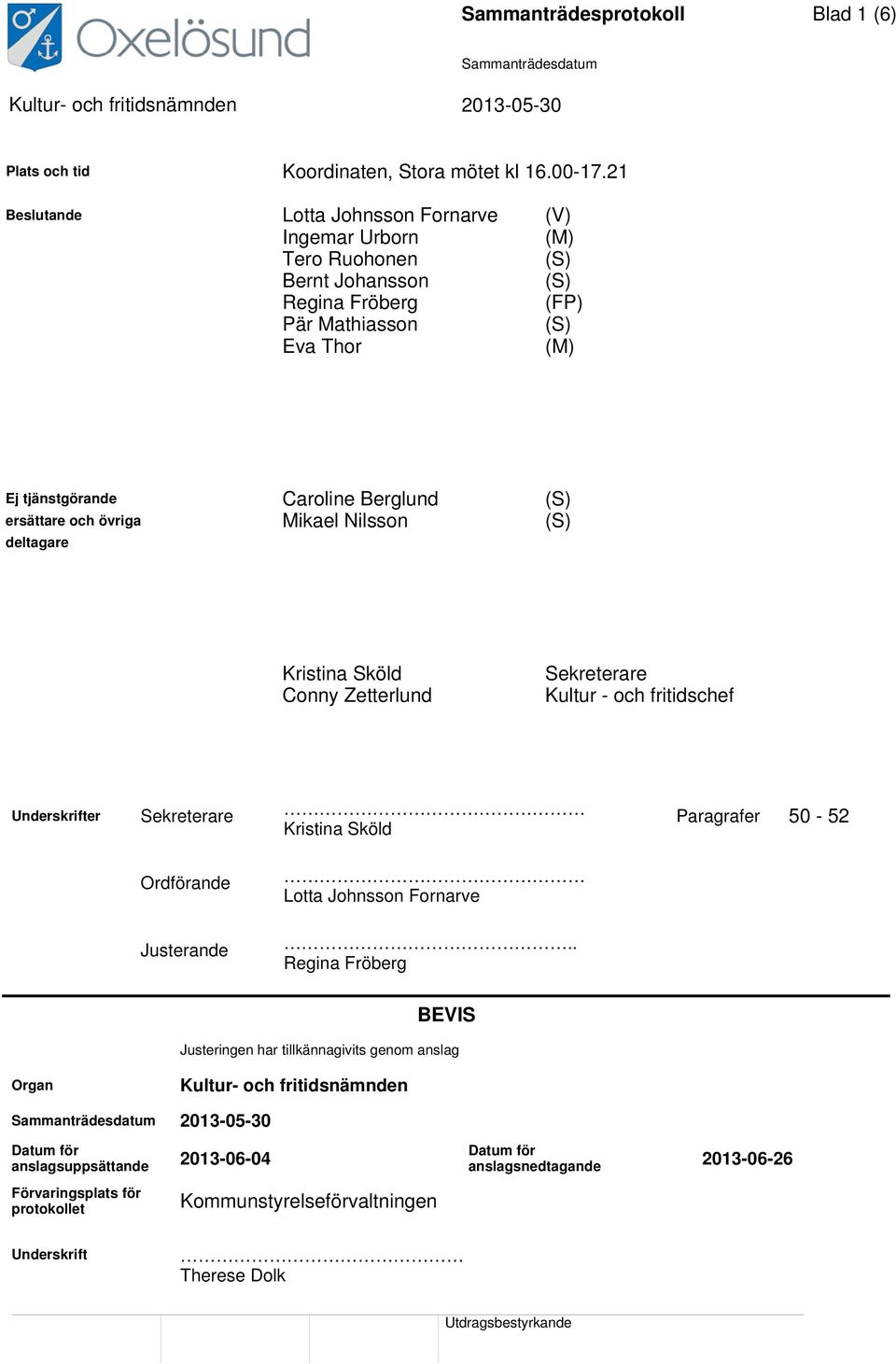 ersättare och övriga Mikael Nilsson (S) deltagare Kristina Sköld Conny Zetterlund Sekreterare Kultur - och fritidschef Underskrifter Sekreterare Kristina Sköld Paragrafer 50-52 Ordförande