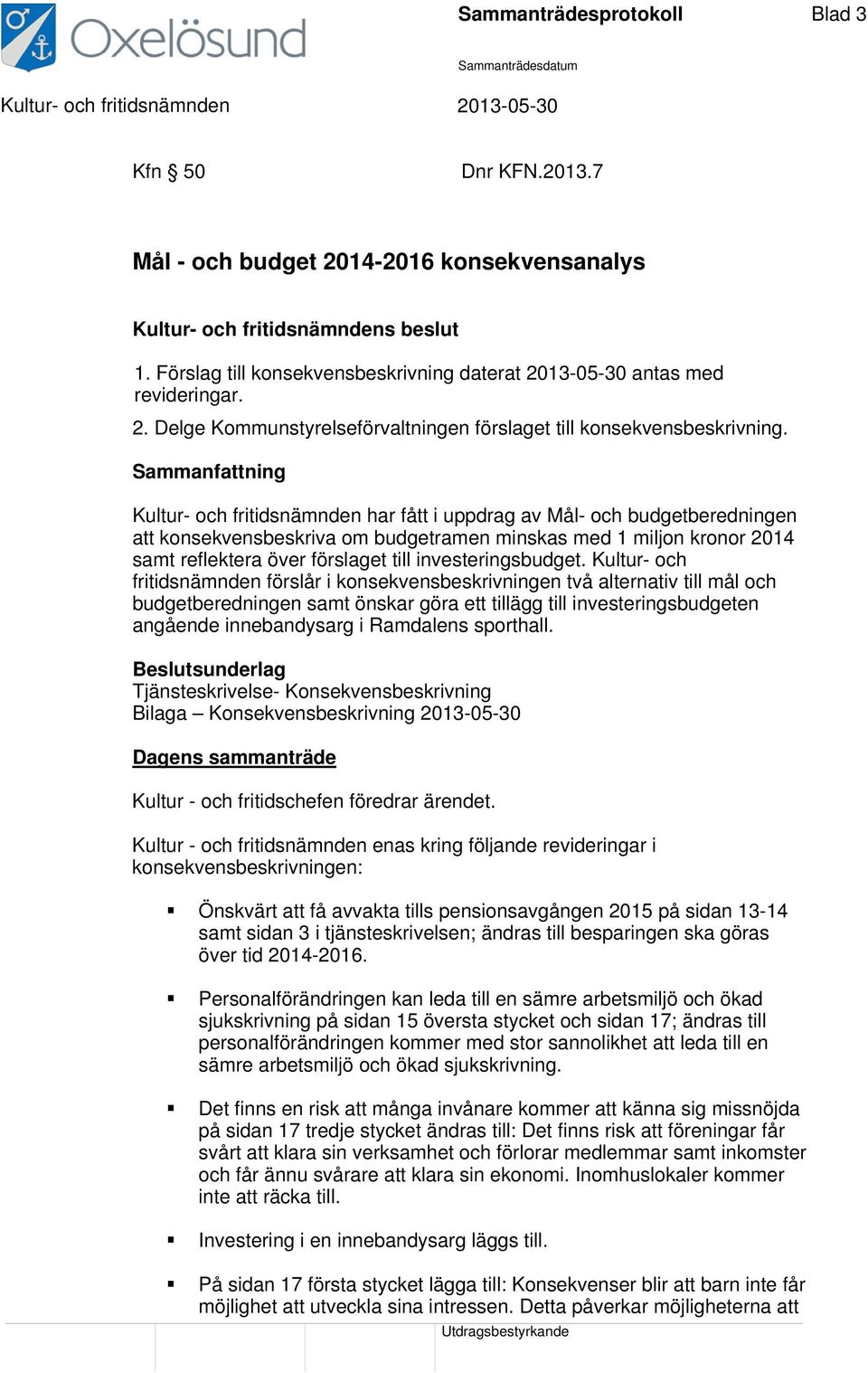 Sammanfattning Kultur- och fritidsnämnden har fått i uppdrag av Mål- och budgetberedningen att konsekvensbeskriva om budgetramen minskas med 1 miljon kronor 2014 samt reflektera över förslaget till