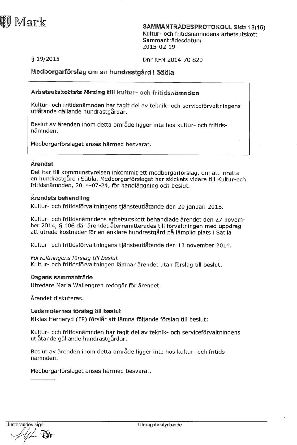 Medborgarförslaget anses härmed besvarat. Det har till kommunstyrelsen inkommit ett medborgarförslag, om att inrätta en hundrastgård i Sätila.