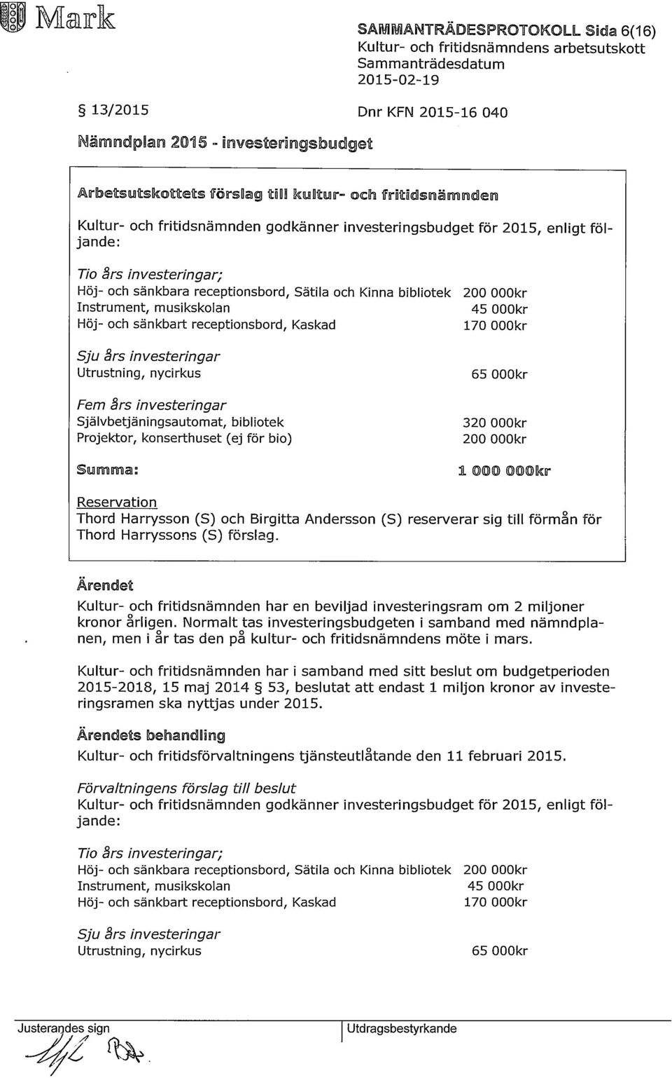 Kaskad Sju års investeringar Utrustning, nycirkus Fem års investeringar Självbetjäningsautomat, bibliotek Projektor, konserthuset (ej för bio) Summa: 200 OOOkr 45 OOOkr 170 OOOkr 65 OOOkr 320 OOOkr