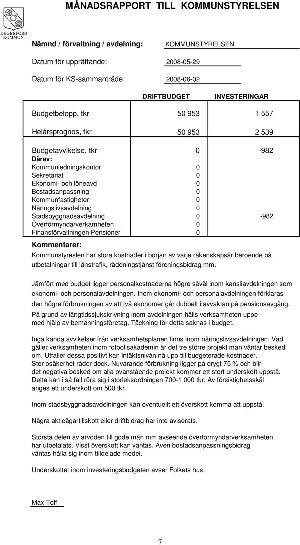 Pensioner Kommentarer: Kommunstyreslen har stora kostnader i början av varje räkenskapsår beroende på utbetalningar till länstrafik, räddningstjänst föreningsbidrag mm.