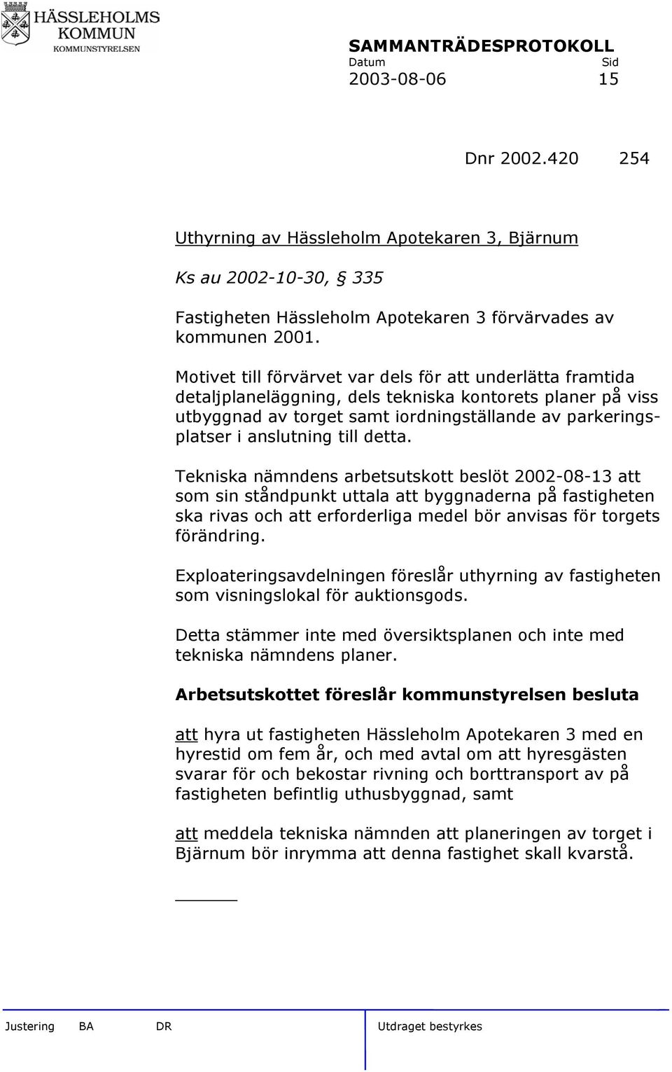 till detta. Tekniska nämndens arbetsutskott beslöt 2002-08-13 att som sin ståndpunkt uttala att byggnaderna på fastigheten ska rivas och att erforderliga medel bör anvisas för torgets förändring.