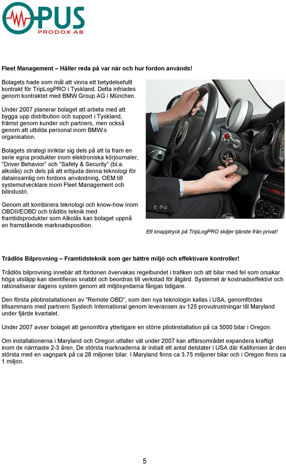 Under 2007 planerar bolaget att arbeta med att bygga upp distribution och support i Tyskland, främst genom kunder och partners, men också genom att utbilda personal inom BMW:s organisation.