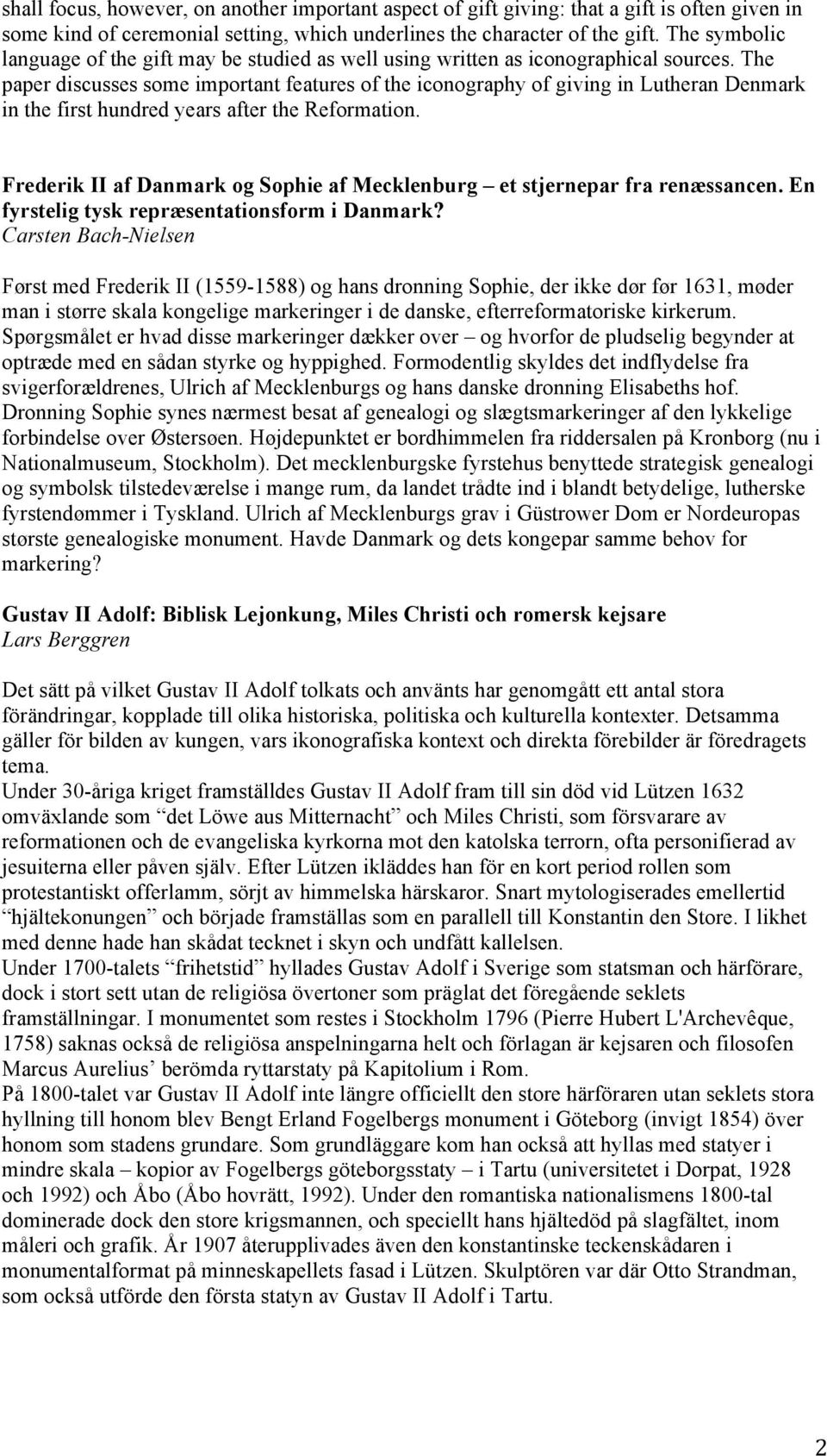 The paper discusses some important features of the iconography of giving in Lutheran Denmark in the first hundred years after the Reformation.