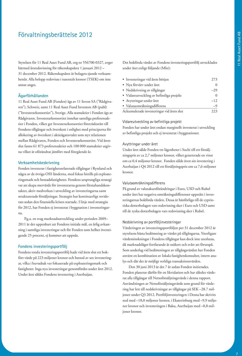 Ägarförhållanden 11 Real Asset Fund AB (Fonden) ägs av 11 Invest SA ( Rådgivaren ), Schweiz, samt 11 Real Asset Fund Investors AB (publ) ( Investerarkonsortiet ), Sverige.