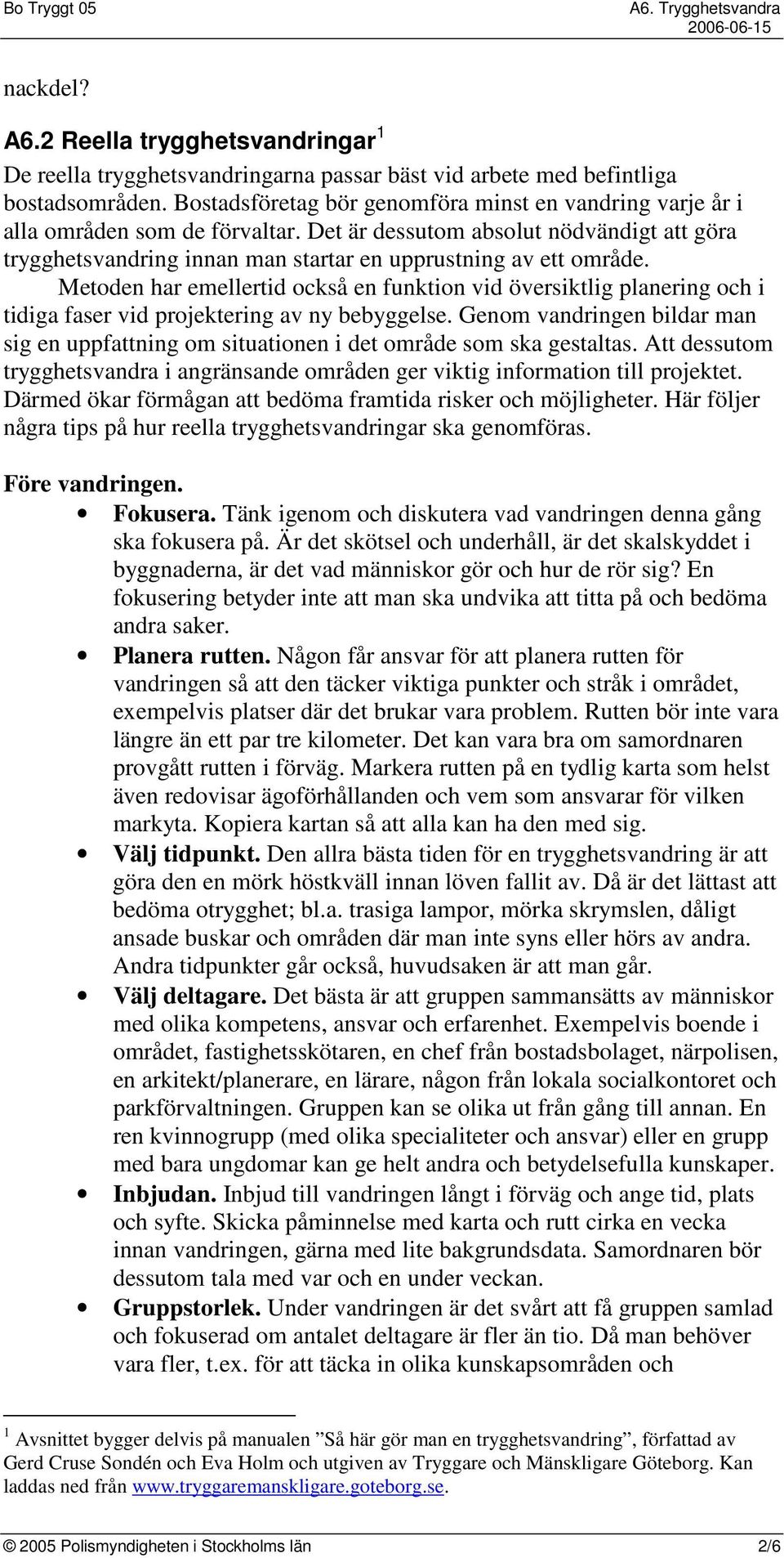 Metoden har emellertid också en funktion vid översiktlig planering och i tidiga faser vid projektering av ny bebyggelse.