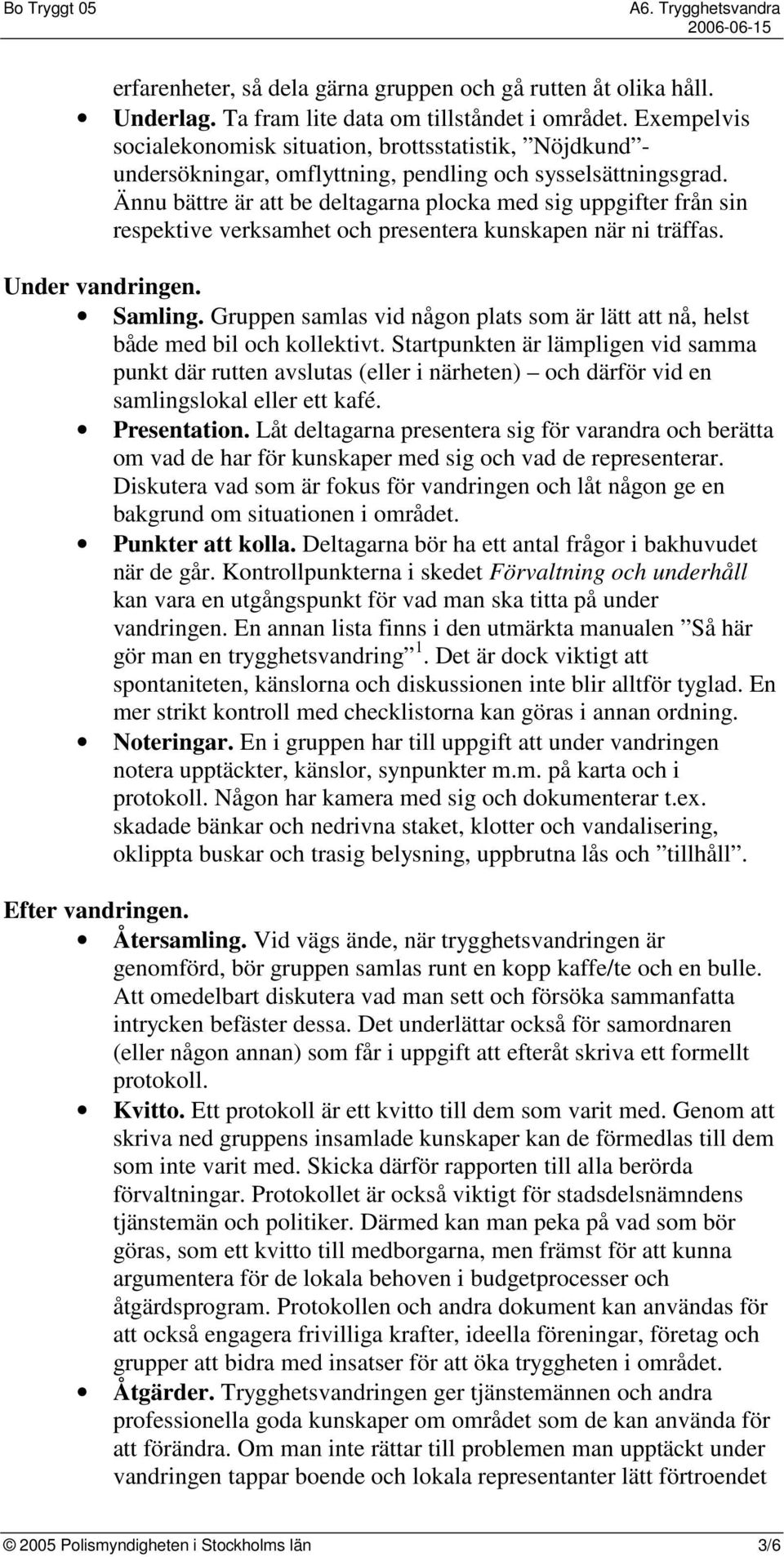 Ännu bättre är att be deltagarna plocka med sig uppgifter från sin respektive verksamhet och presentera kunskapen när ni träffas. Under vandringen. Samling.