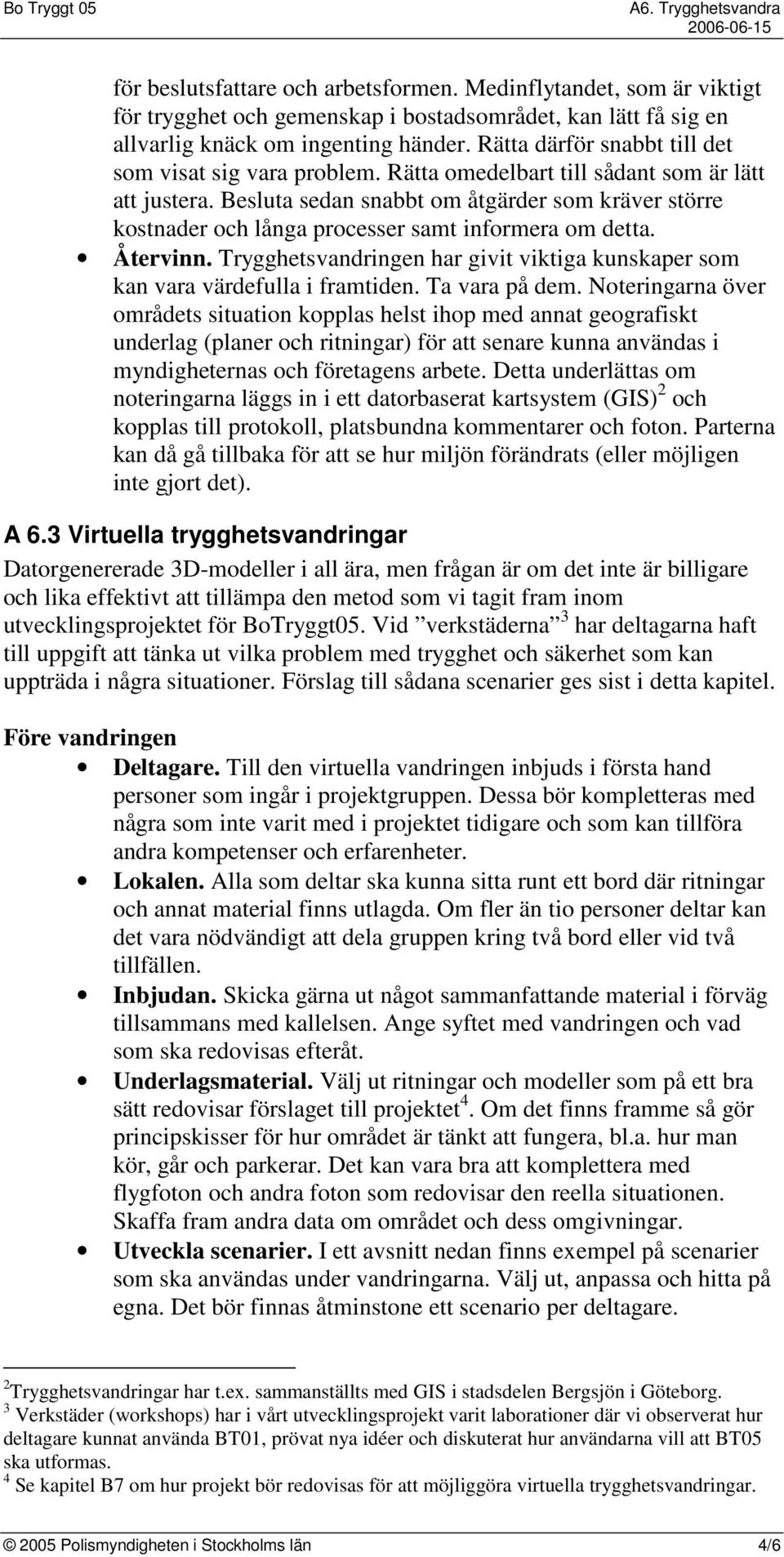 Besluta sedan snabbt om åtgärder som kräver större kostnader och långa processer samt informera om detta. Återvinn. Trygghetsvandringen har givit viktiga kunskaper som kan vara värdefulla i framtiden.