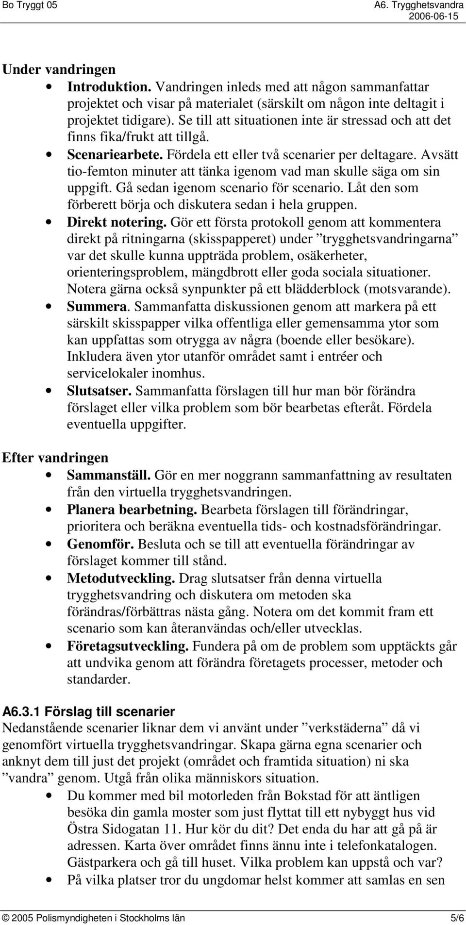 Avsätt tio-femton minuter att tänka igenom vad man skulle säga om sin uppgift. Gå sedan igenom scenario för scenario. Låt den som förberett börja och diskutera sedan i hela gruppen. Direkt notering.