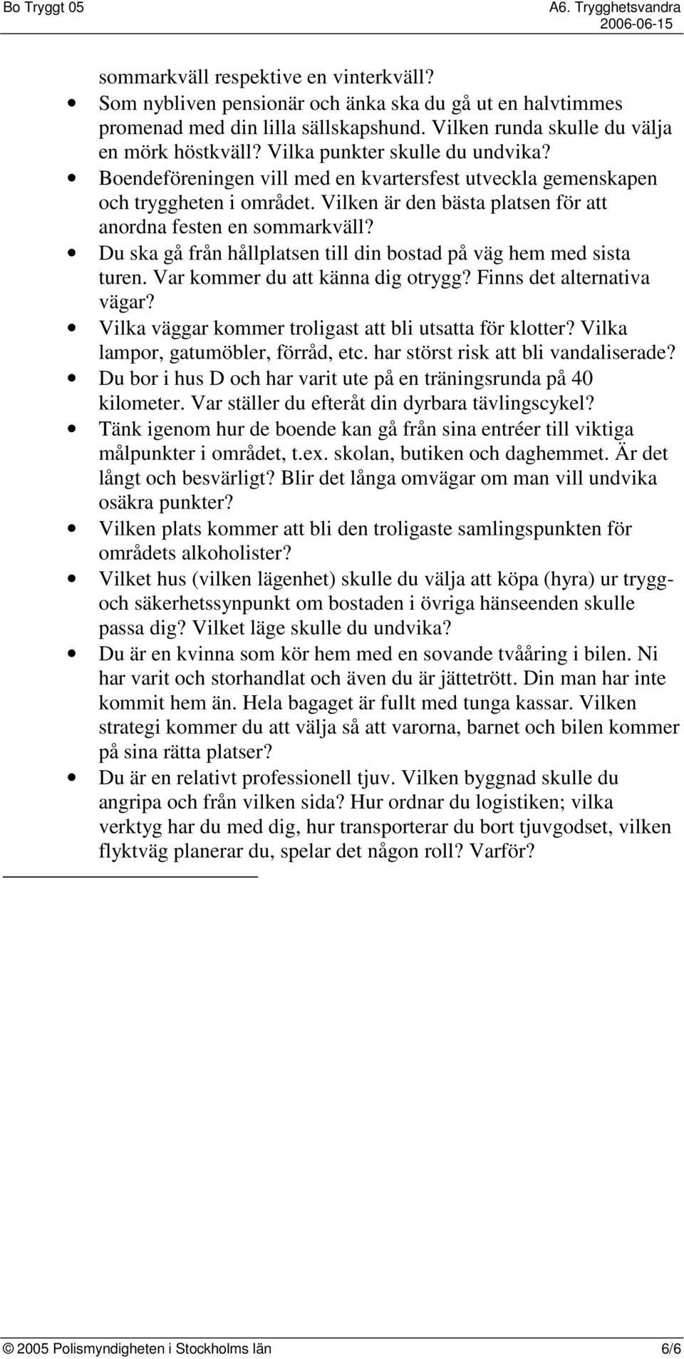 Du ska gå från hållplatsen till din bostad på väg hem med sista turen. Var kommer du att känna dig otrygg? Finns det alternativa vägar? Vilka väggar kommer troligast att bli utsatta för klotter?