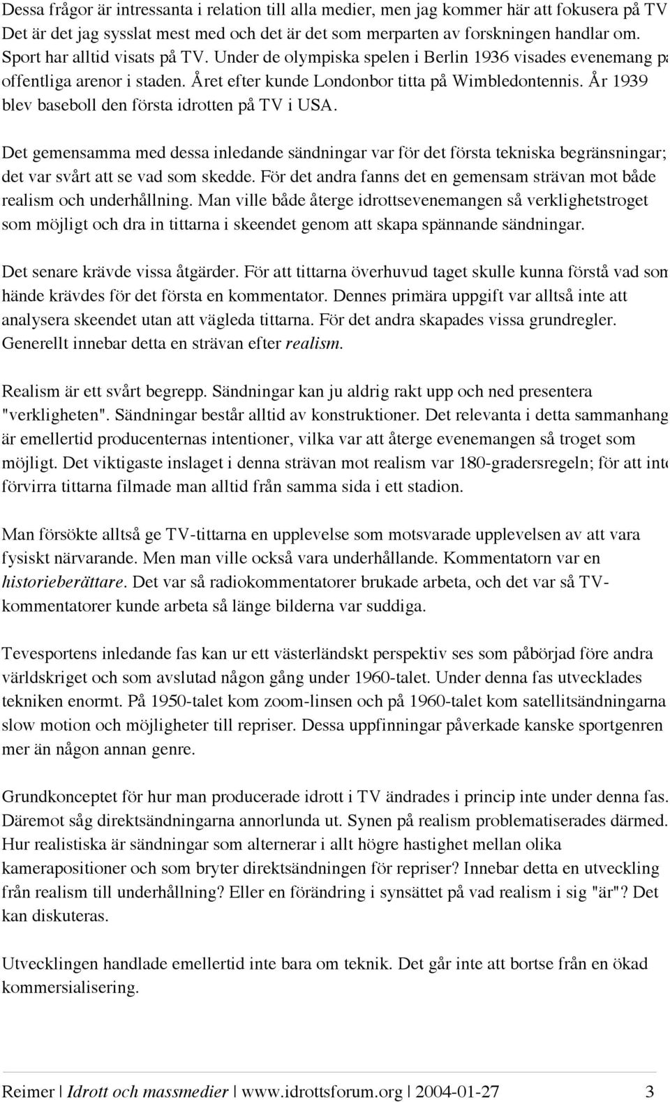 År 1939 blev baseboll den första idrotten på TV i USA. Det gemensamma med dessa inledande sändningar var för det första tekniska begränsningar; det var svårt att se vad som skedde.