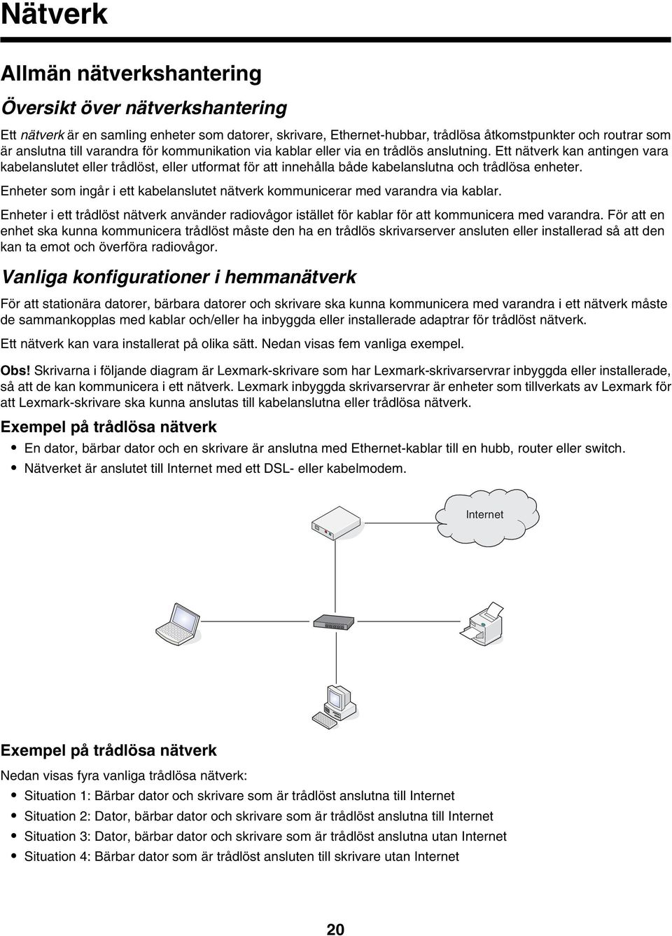 Ett nätverk kan antingen vara kabelanslutet eller trådlöst, eller utformat för att innehålla både kabelanslutna och trådlösa enheter.