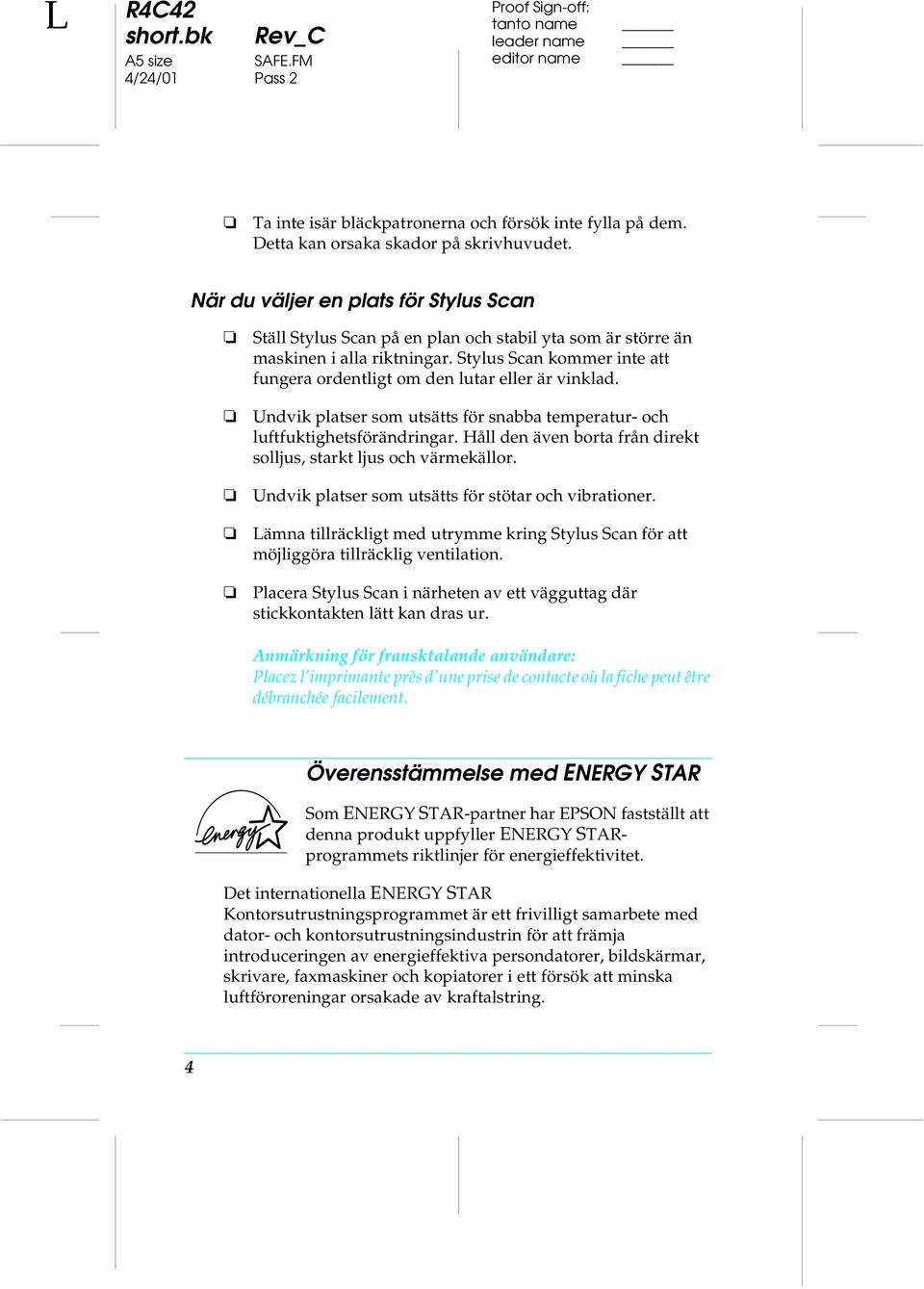 Stylus Scan kommer inte att fungera ordentligt om den lutar eller är vinklad. Undvik platser som utsätts för snabba temperatur- och luftfuktighetsförändringar.